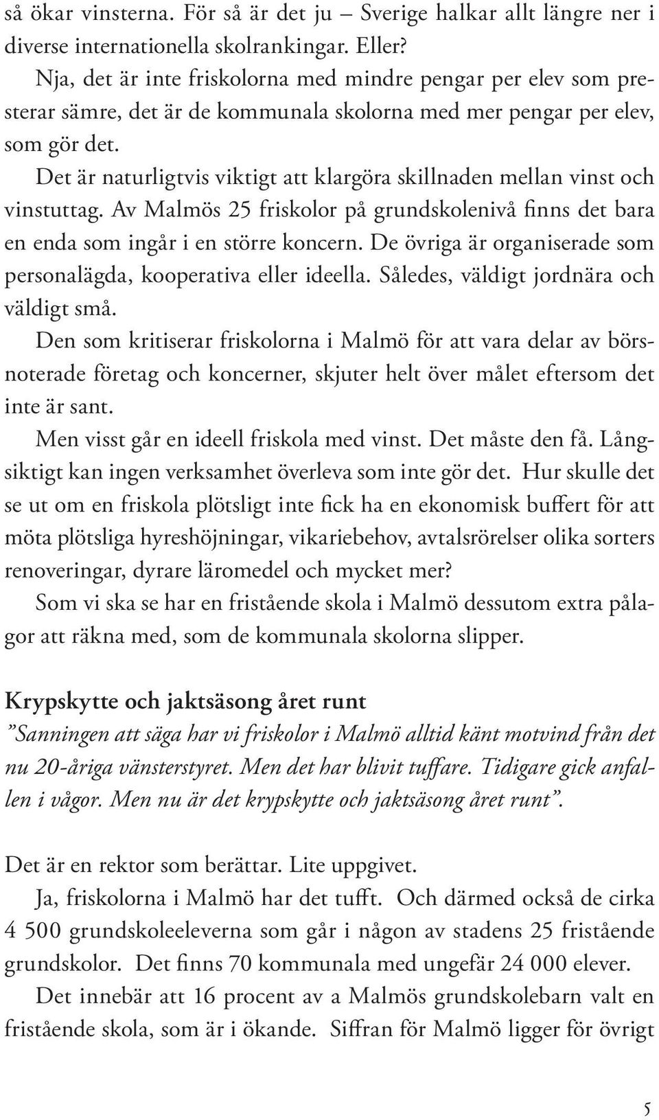 Det är naturligtvis viktigt att klargöra skillnaden mellan vinst och vinstuttag. Av Malmös 25 friskolor på grundskolenivå finns det bara en enda som ingår i en större koncern.