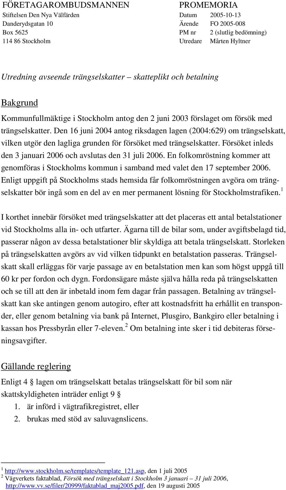 Den 16 juni 2004 antog riksdagen lagen (2004:629) om trängselskatt, vilken utgör den lagliga grunden för försöket med trängselskatter. Försöket inleds den 3 januari 2006 och avslutas den 31 juli 2006.