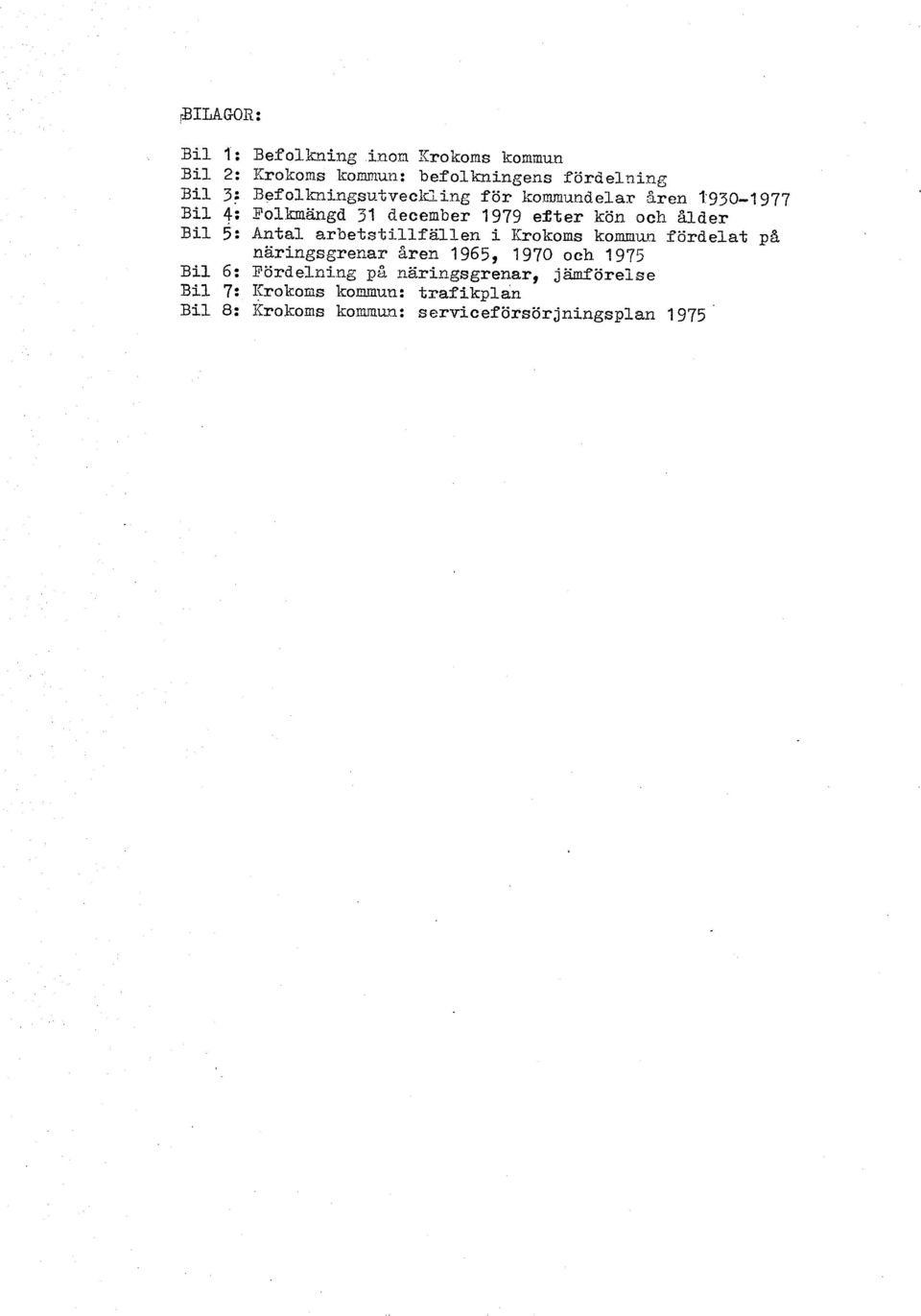 Bil 5: Anfal arbetstillfällen i Krokoms kommun fördelat p& näringsgrenar Aren 1965, 1970 och 1975 Bil 6: