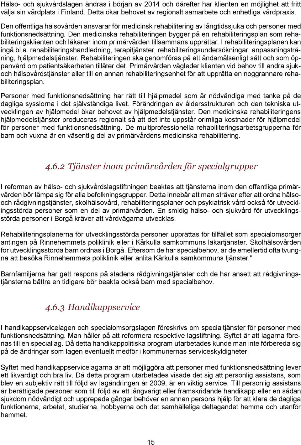 Den medicinska rehabiliteringen bygger på en rehabiliteringsplan som rehabiliteringsklienten och läkaren inom primärvården tillsammans upprättar. I rehabiliteringsplanen kan ingå bl.a. rehabiliteringshandledning, terapitjänster, rehabiliteringsundersökningar, anpassningsträning, hjälpmedelstjänster.