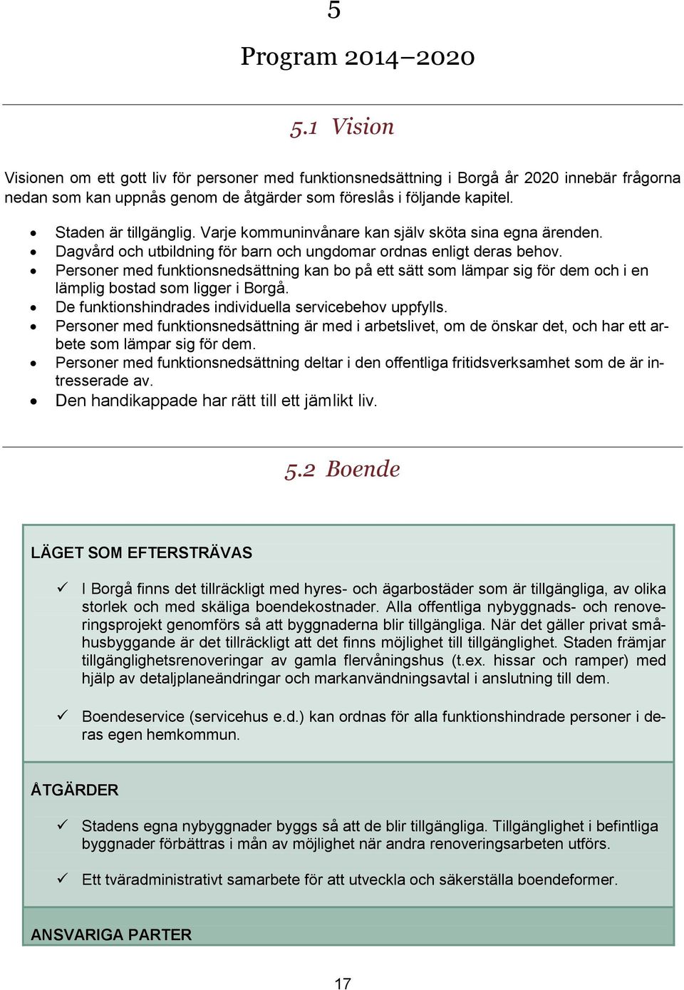 Personer med funktionsnedsättning kan bo på ett sätt som lämpar sig för dem och i en lämplig bostad som ligger i Borgå. De funktionshindrades individuella servicebehov uppfylls.