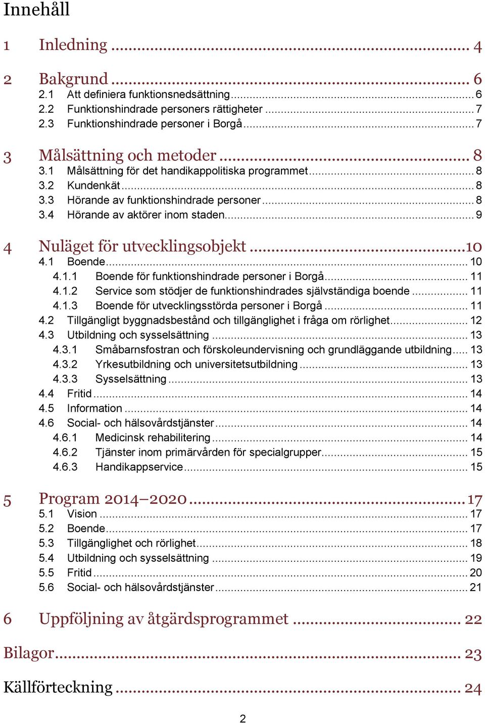 .. 9 4 Nuläget för utvecklingsobjekt... 10 4.1 Boende... 10 4.1.1 Boende för funktionshindrade personer i Borgå... 11 4.1.2 Service som stödjer de funktionshindrades självständiga boende... 11 4.1.3 Boende för utvecklingsstörda personer i Borgå.