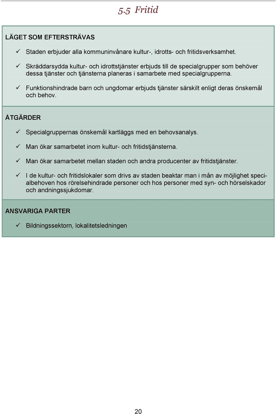 Funktionshindrade barn och ungdomar erbjuds tjänster särskilt enligt deras önskemål och behov. ÅTGÄRDER Specialgruppernas önskemål kartläggs med en behovsanalys.