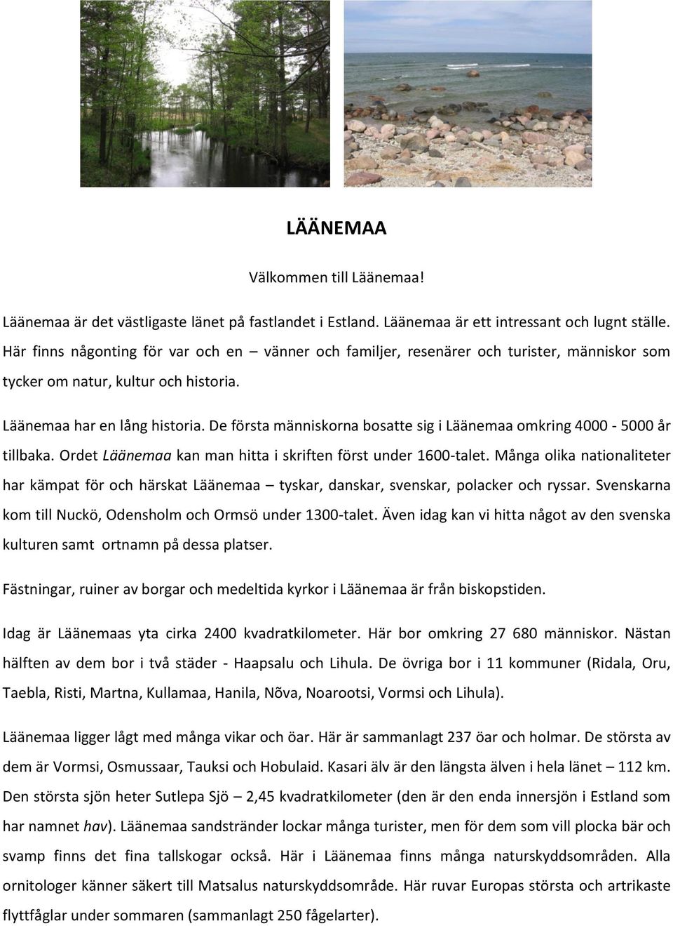 De första människorna bosatte sig i Läänemaa omkring 4000-5000 år tillbaka. Ordet Läänemaa kan man hitta i skriften först under 1600-talet.