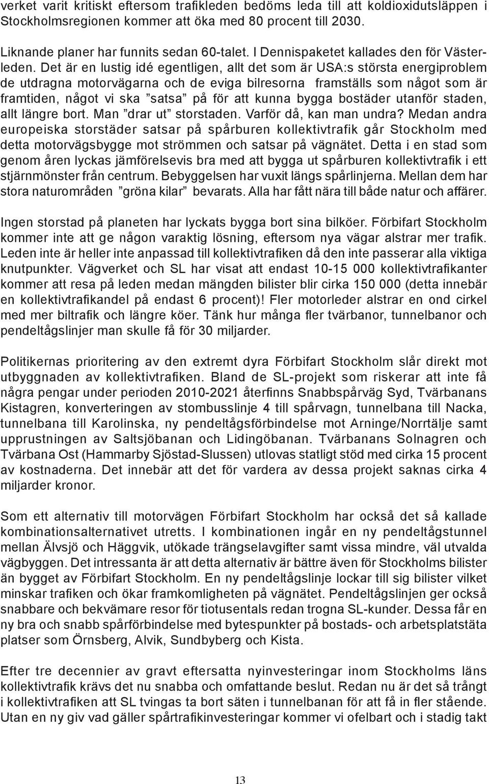 Det är en lustig idé egentligen, allt det som är USA:s största energiproblem de utdragna motorvägarna och de eviga bilresorna framställs som något som är framtiden, något vi ska satsa på för att