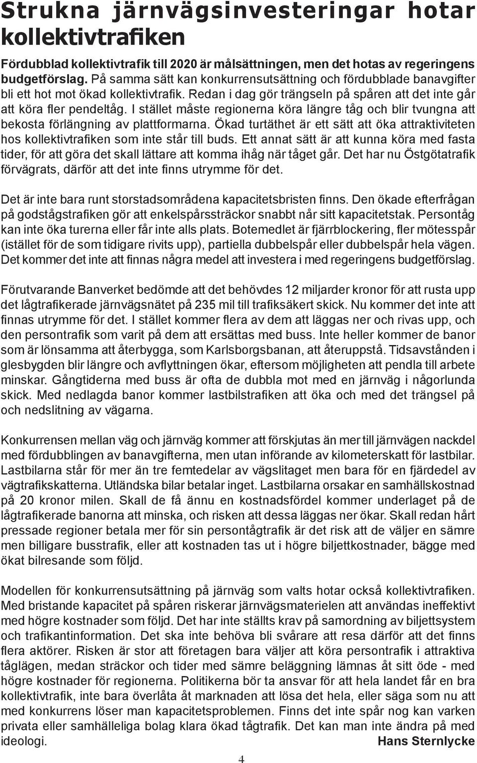 I stället måste regionerna köra längre tåg och blir tvungna att bekosta förlängning av plattformarna. Ökad turtäthet är ett sätt att öka attraktiviteten hos kollektivtrafiken som inte står till buds.