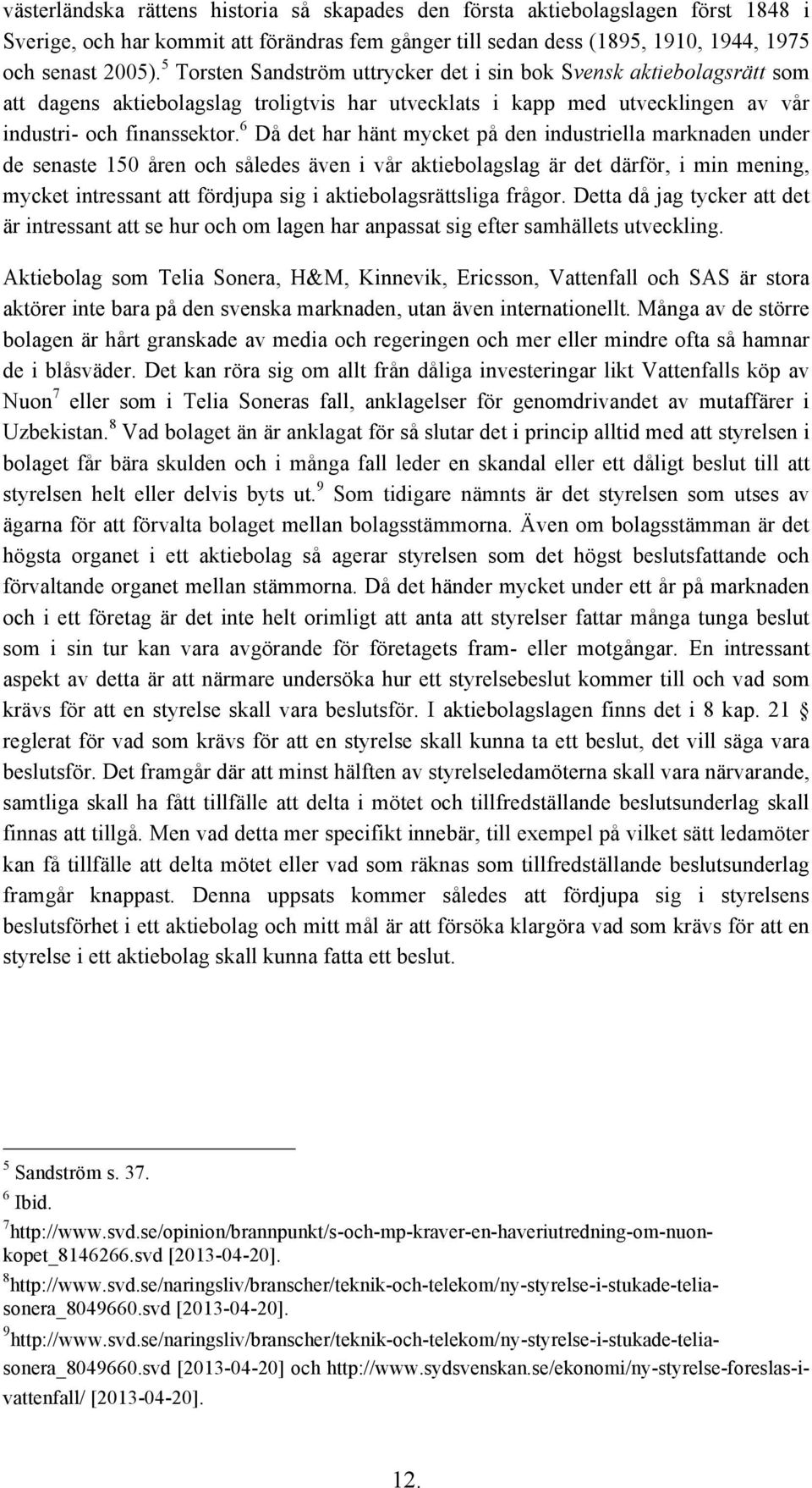 6 Då det har hänt mycket på den industriella marknaden under de senaste 150 åren och således även i vår aktiebolagslag är det därför, i min mening, mycket intressant att fördjupa sig i