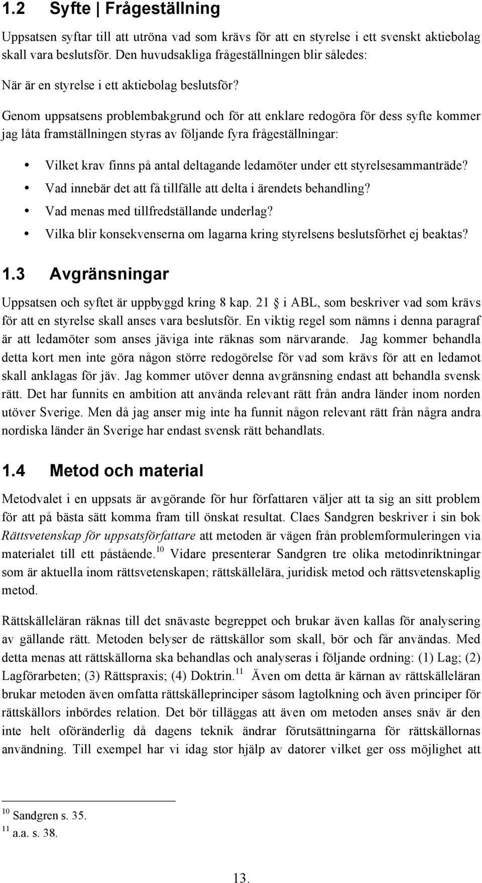 Genom uppsatsens problembakgrund och för att enklare redogöra för dess syfte kommer jag låta framställningen styras av följande fyra frågeställningar: Vilket krav finns på antal deltagande ledamöter