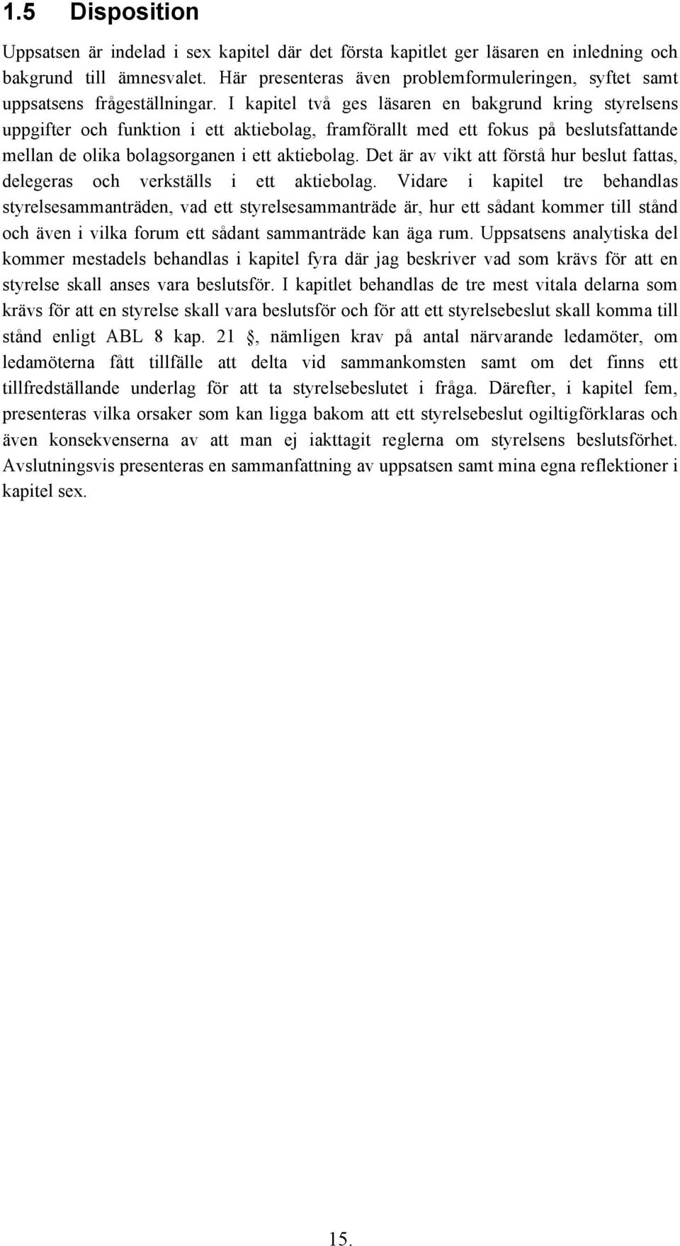 I kapitel två ges läsaren en bakgrund kring styrelsens uppgifter och funktion i ett aktiebolag, framförallt med ett fokus på beslutsfattande mellan de olika bolagsorganen i ett aktiebolag.