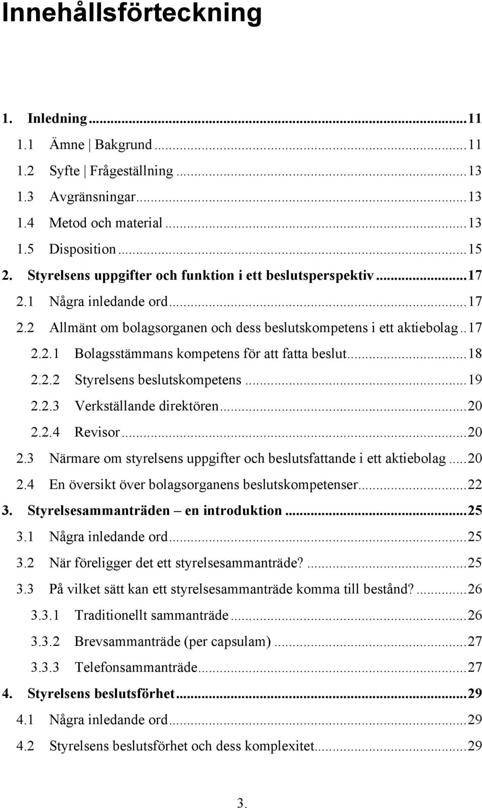 .. 18 2.2.2 Styrelsens beslutskompetens... 19 2.2.3 Verkställande direktören... 20 2.2.4 Revisor... 20 2.3 Närmare om styrelsens uppgifter och beslutsfattande i ett aktiebolag... 20 2.4 En översikt över bolagsorganens beslutskompetenser.