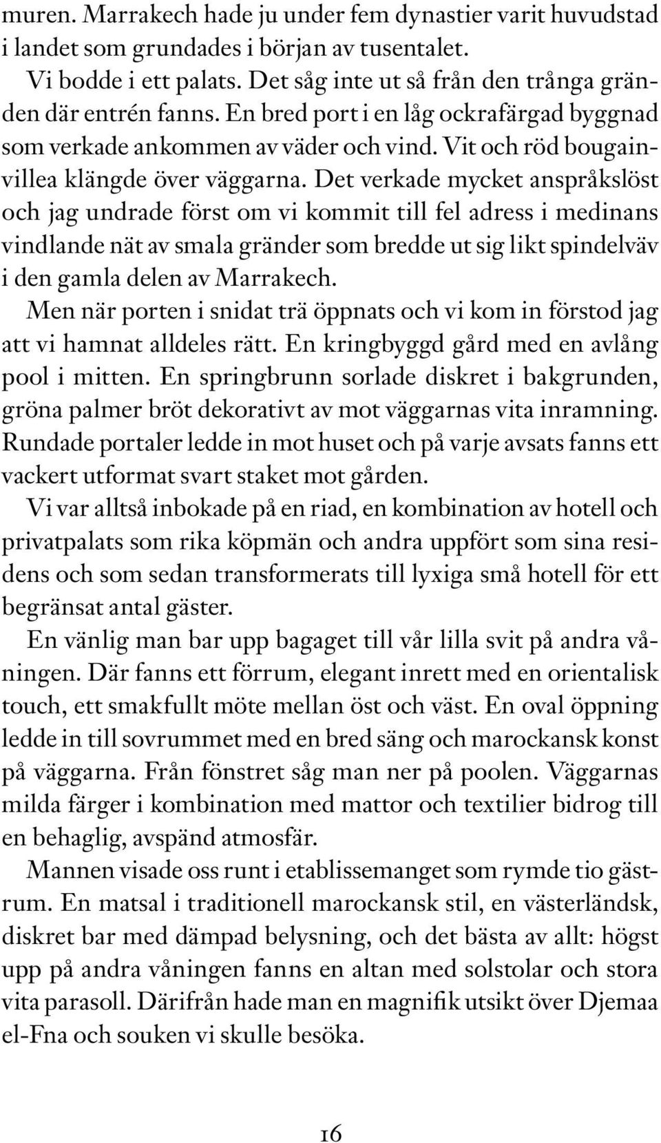 Det verkade mycket anspråkslöst och jag undrade först om vi kommit till fel adress i medinans vindlande nät av smala gränder som bredde ut sig likt spindelväv i den gamla delen av Marrakech.