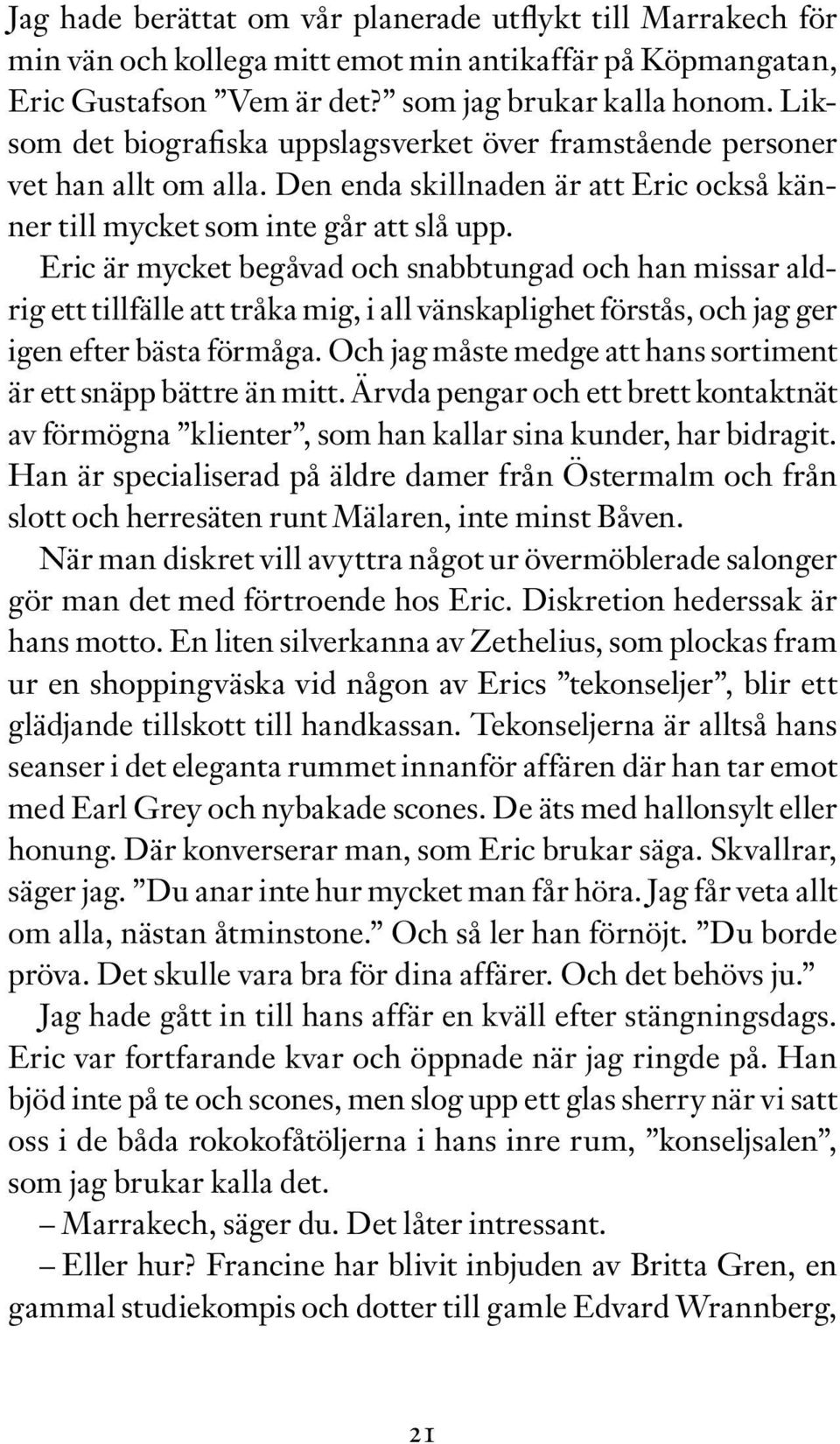 Eric är mycket begåvad och snabbtungad och han missar aldrig ett tillfälle att tråka mig, i all vänskaplighet förstås, och jag ger igen efter bästa förmåga.