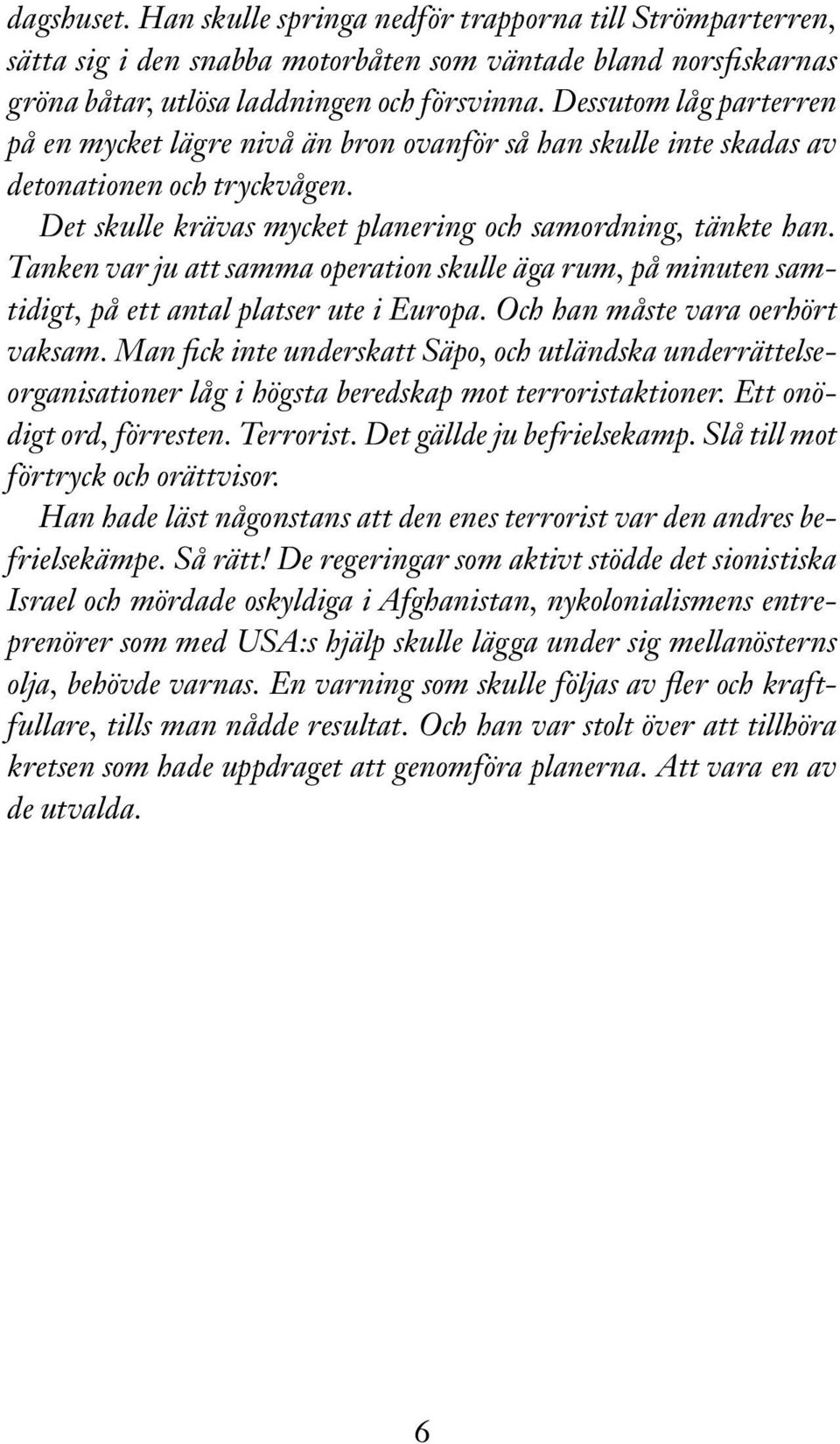 Tanken var ju att samma operation skulle äga rum, på minuten samtidigt, på ett antal platser ute i Europa. Och han måste vara oerhört vaksam.