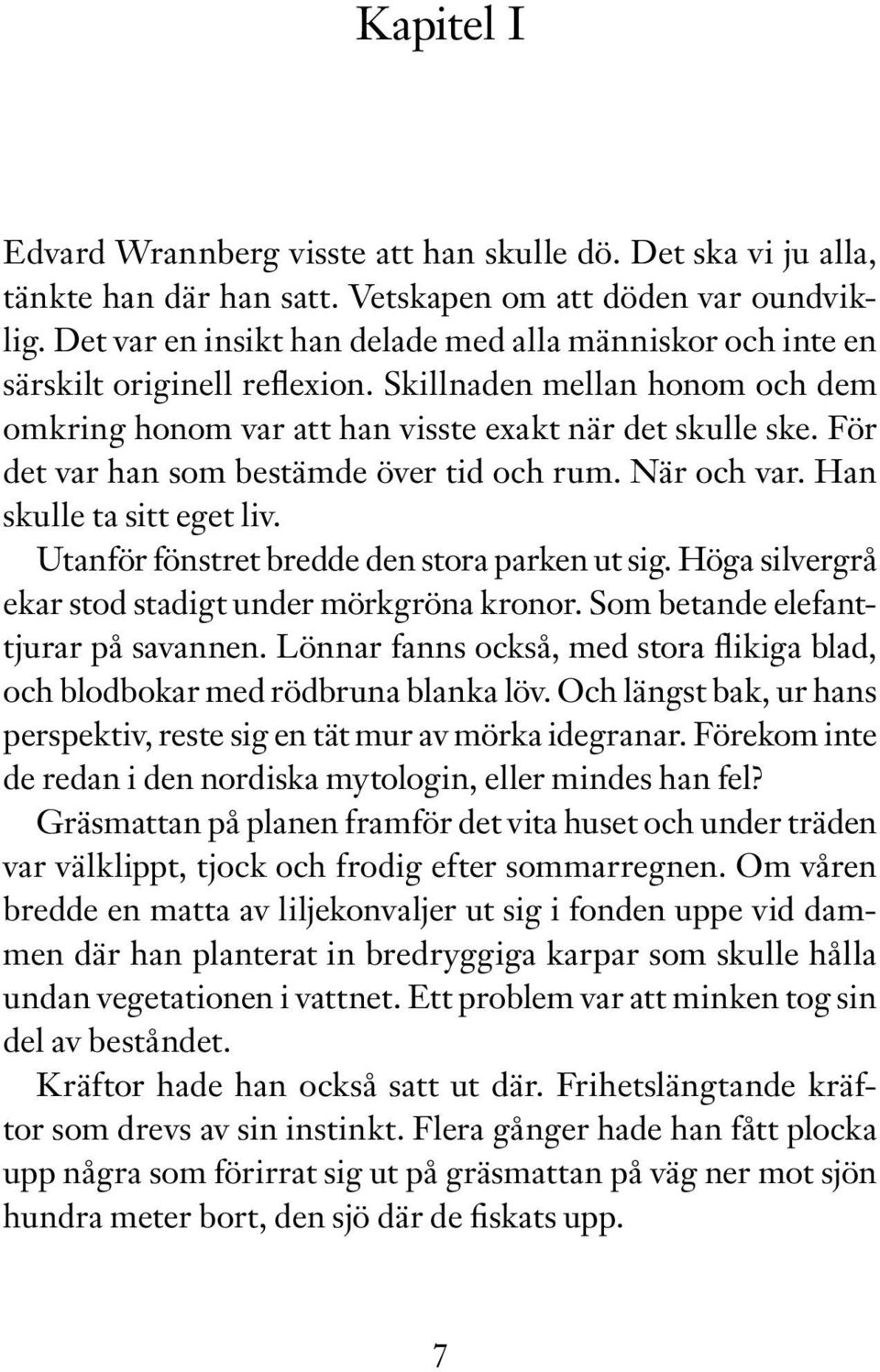 För det var han som bestämde över tid och rum. När och var. Han skulle ta sitt eget liv. Utanför fönstret bredde den stora parken ut sig. Höga silvergrå ekar stod stadigt under mörkgröna kronor.