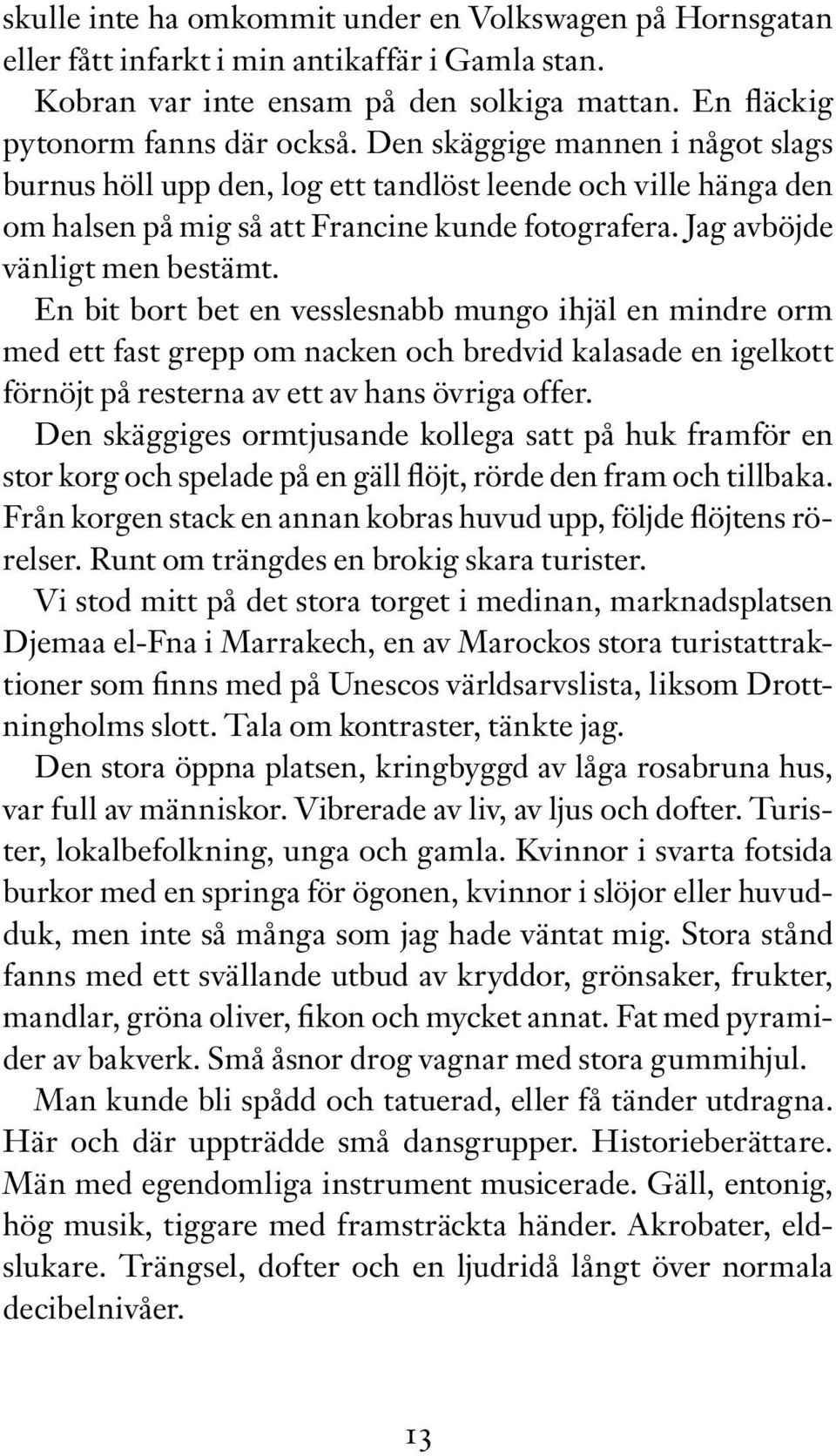 En bit bort bet en vesslesnabb mungo ihjäl en mindre orm med ett fast grepp om nacken och bredvid kalasade en igelkott förnöjt på resterna av ett av hans övriga offer.