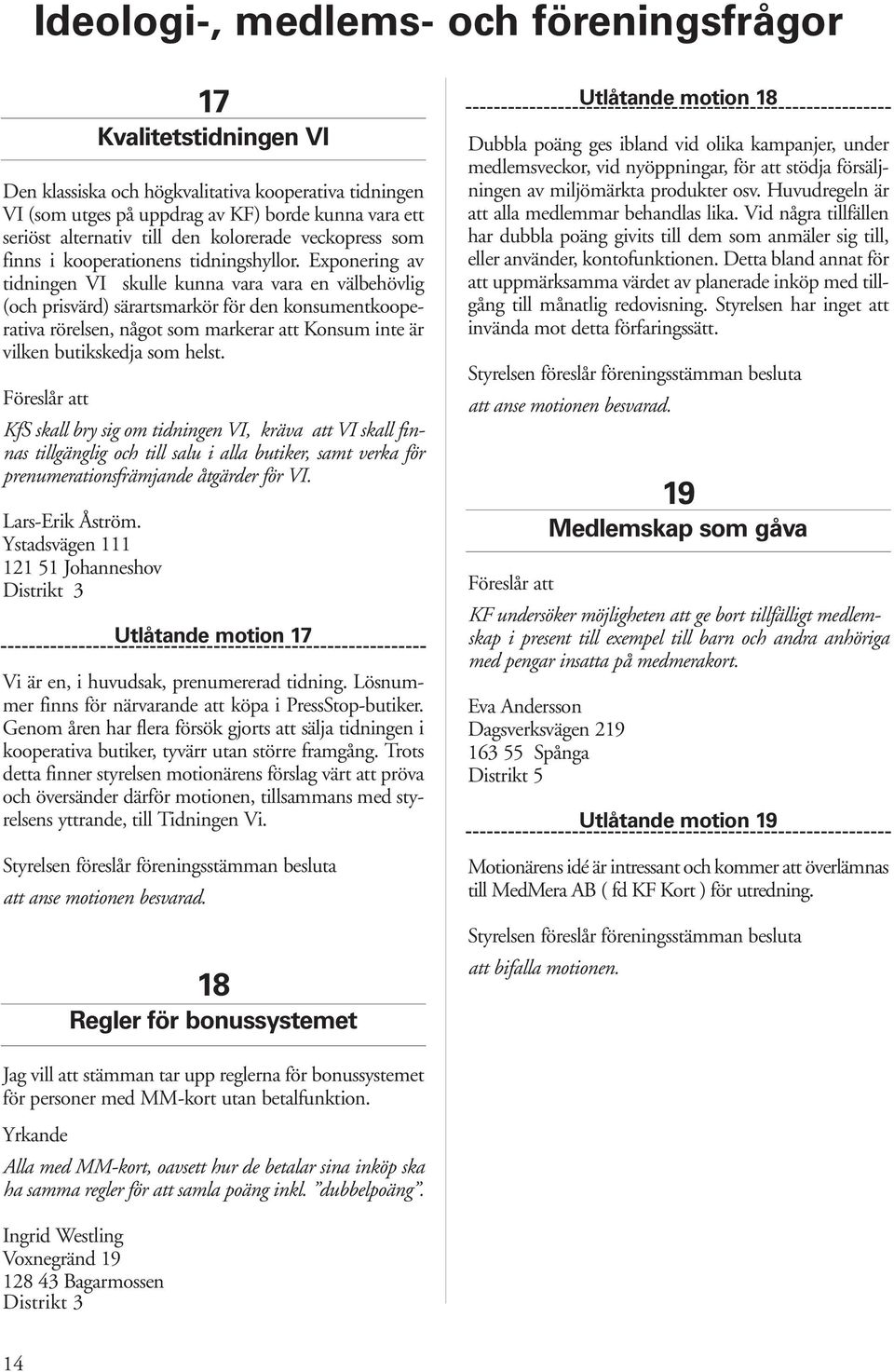 Exponering av tidningen VI skulle kunna vara vara en välbehövlig (och prisvärd) särartsmarkör för den konsumentkooperativa rörelsen, något som markerar att Konsum inte är vilken butikskedja som helst.