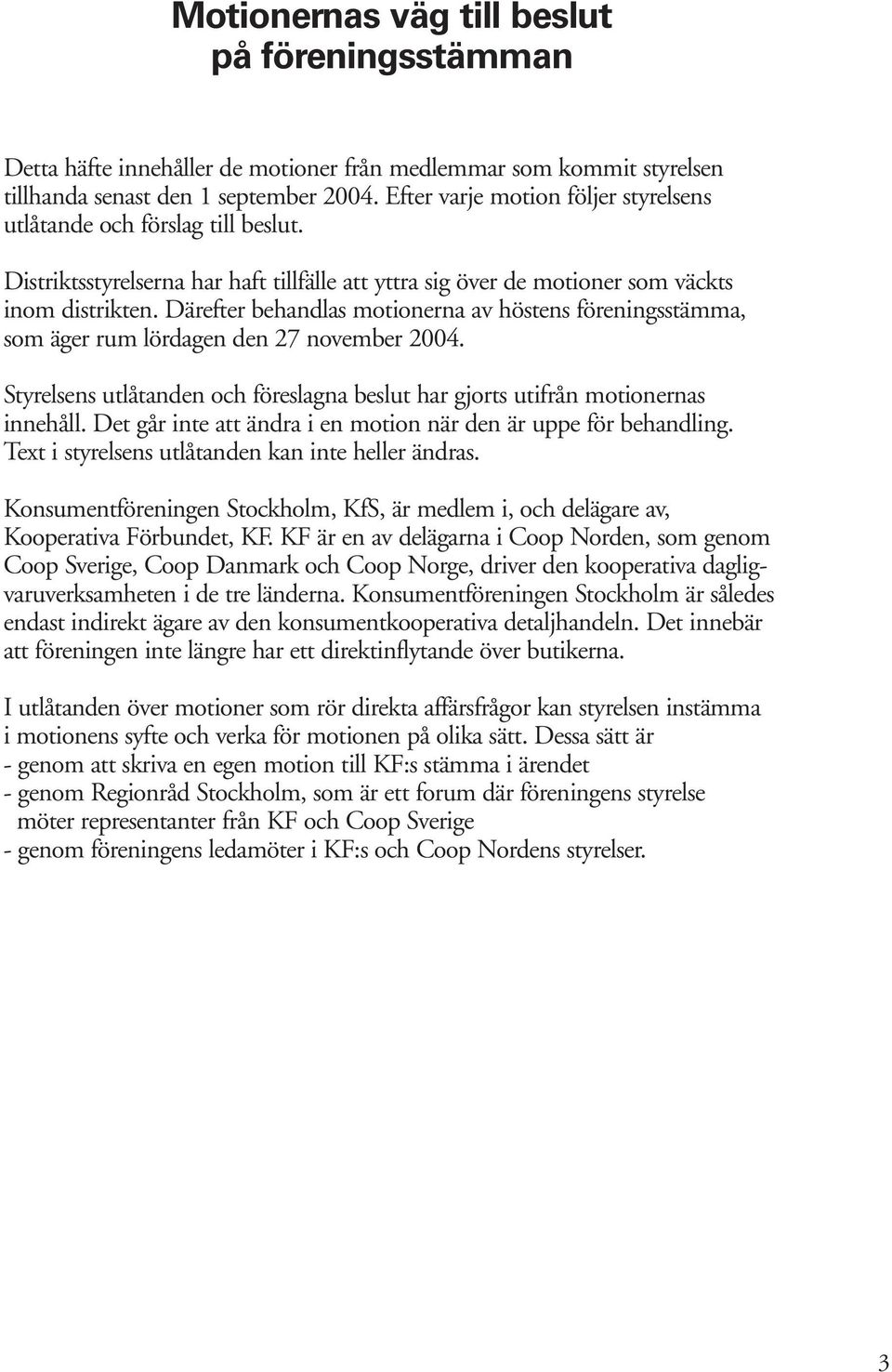 Därefter behandlas motionerna av höstens föreningsstämma, som äger rum lördagen den 27 november 2004. Styrelsens utlåtanden och föreslagna beslut har gjorts utifrån motionernas innehåll.