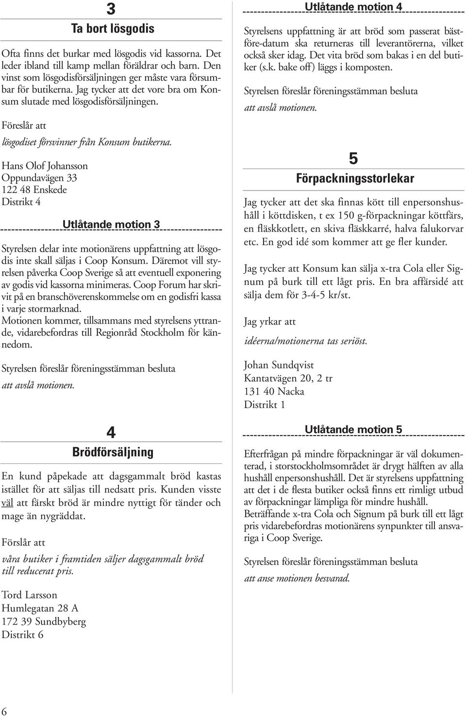 Hans Olof Johansson Oppundavägen 33 122 48 Enskede Distrikt 4 Utlåtande motion 3 Styrelsen delar inte motionärens uppfattning att lösgodis inte skall säljas i Coop Konsum.