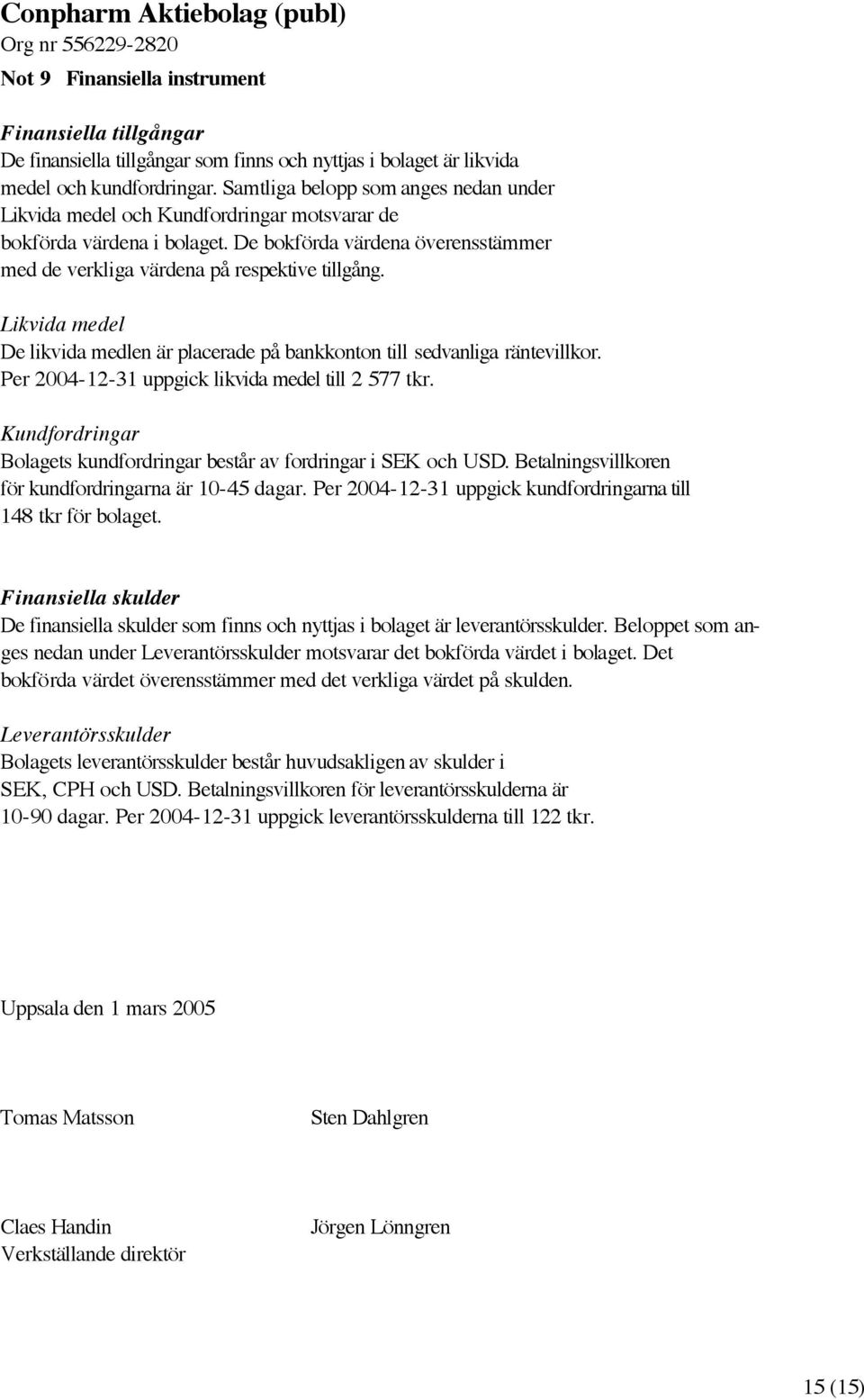 Likvida medel De likvida medlen är placerade på bankkonton till sedvanliga räntevillkor. Per 2004-12-31 uppgick likvida medel till 2 577 tkr.