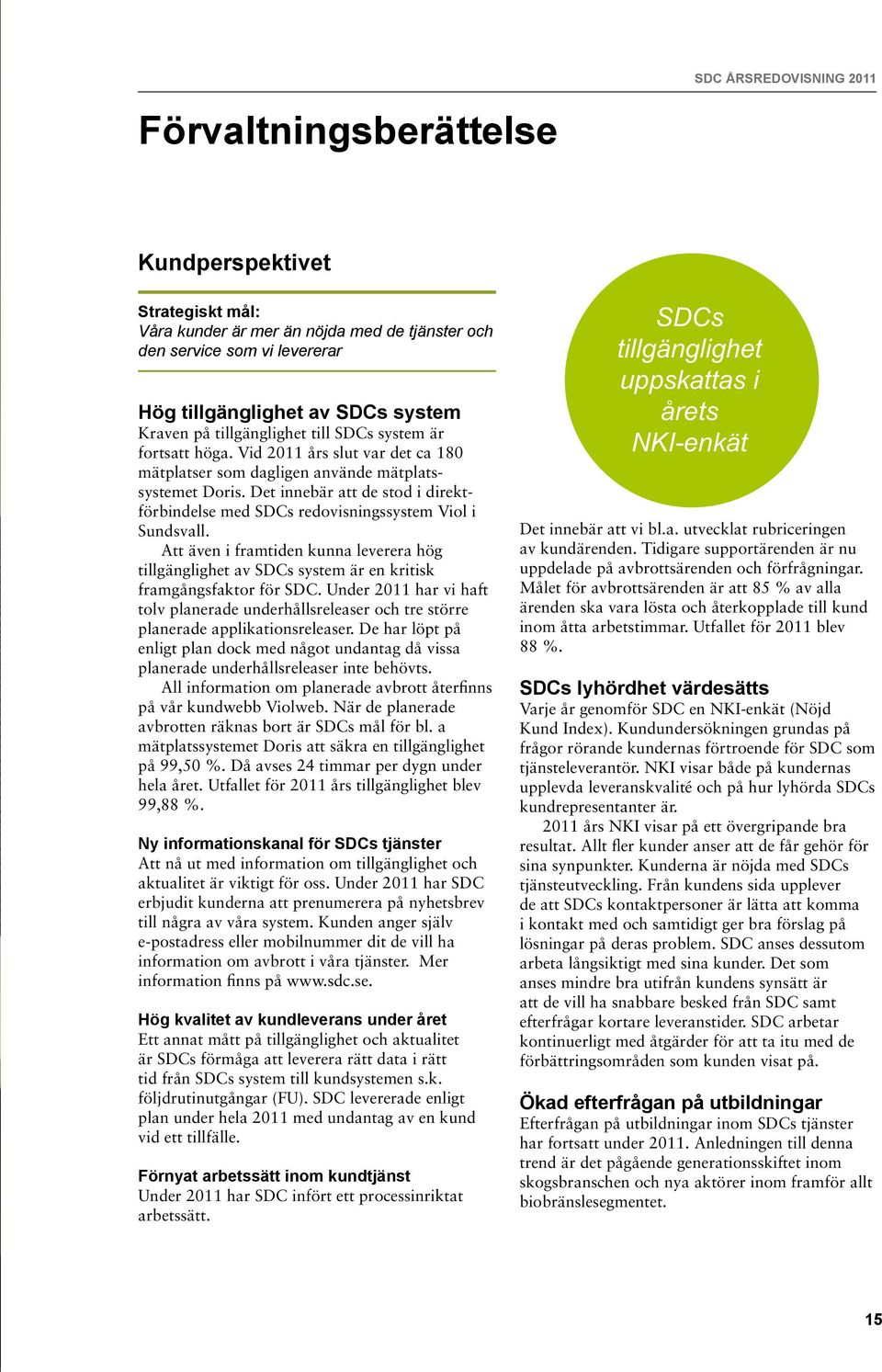 Det innebär att de stod i direktförbindelse med SDCs redovisningssystem Viol i Sundsvall. Att även i framtiden kunna leverera hög tillgänglighet av SDCs system är en kritisk framgångsfaktor för SDC.
