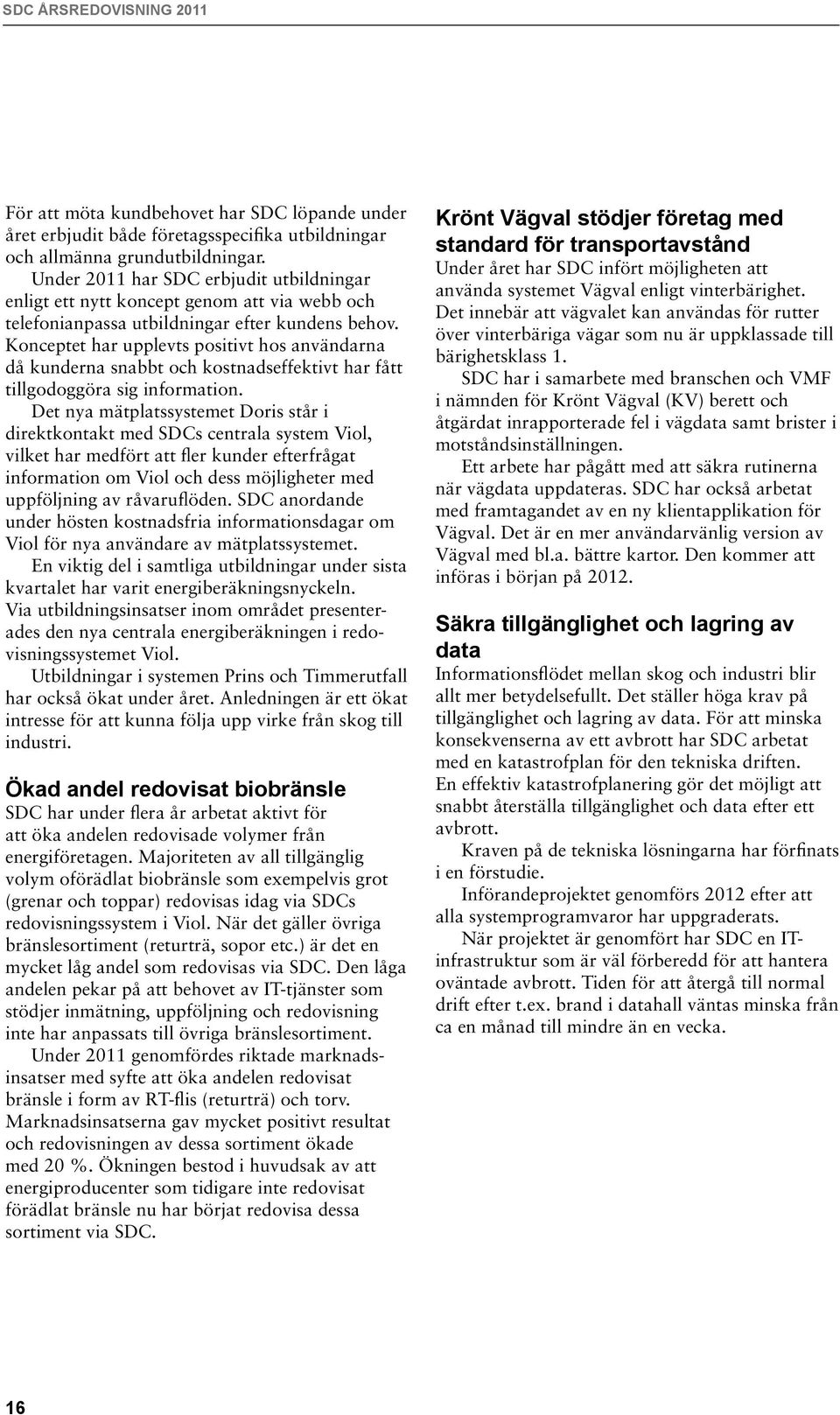 Konceptet har upplevts positivt hos användarna då kunderna snabbt och kostnadseffektivt har fått tillgodoggöra sig information.
