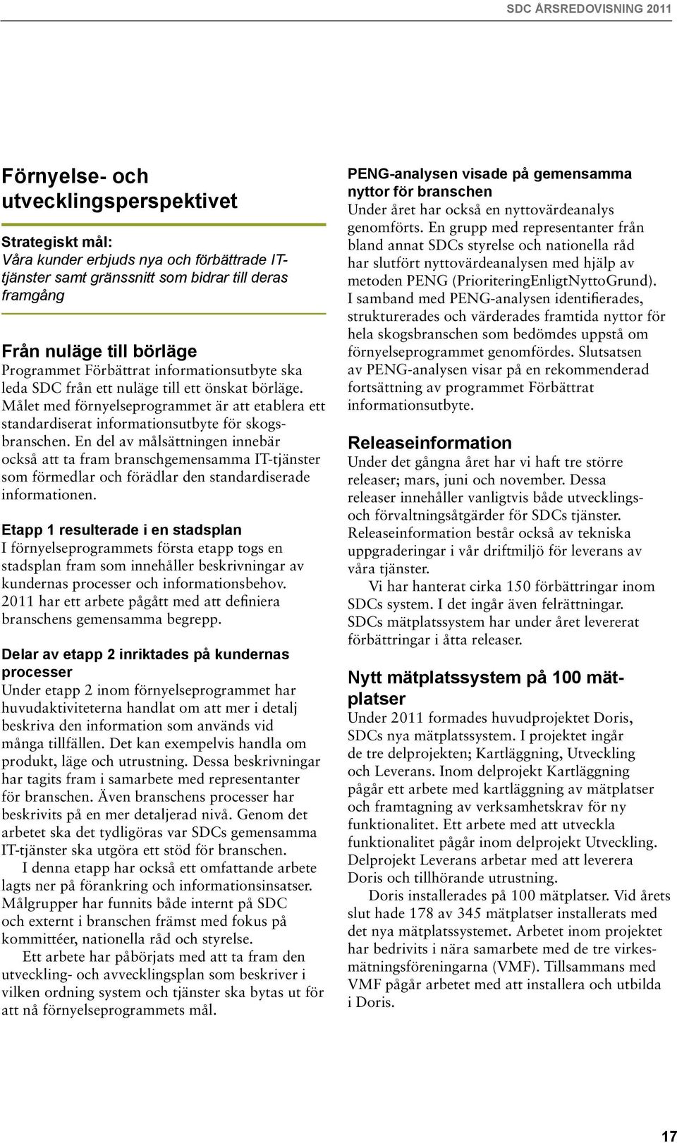 En del av målsättningen innebär också att ta fram branschgemensamma IT-tjänster som förmedlar och förädlar den standardiserade informationen.