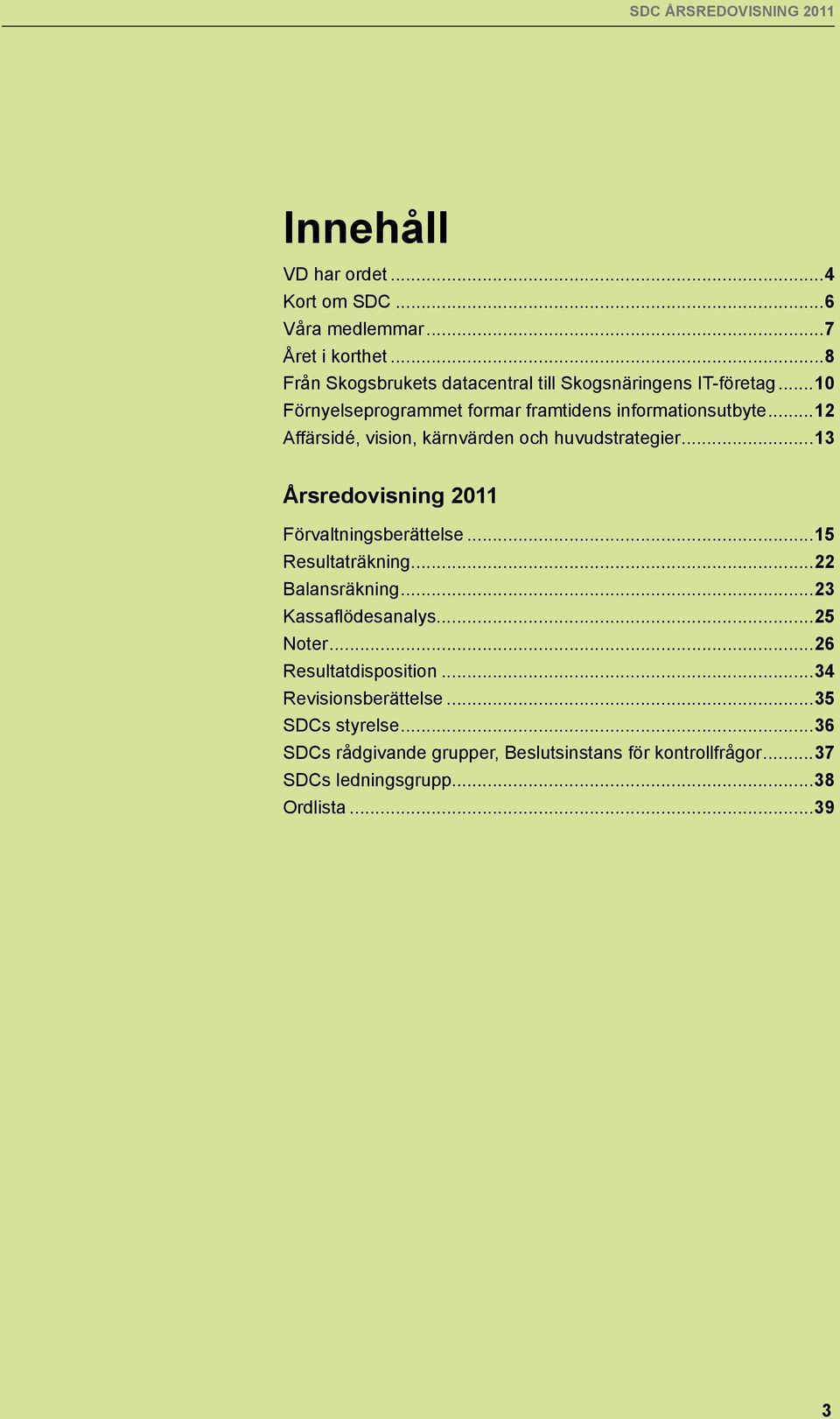 ..13 Årsredovisning 2011 Förvaltningsberättelse...15 Resultaträkning...22 Balansräkning...23 Kassaflödesanalys...25 Noter.