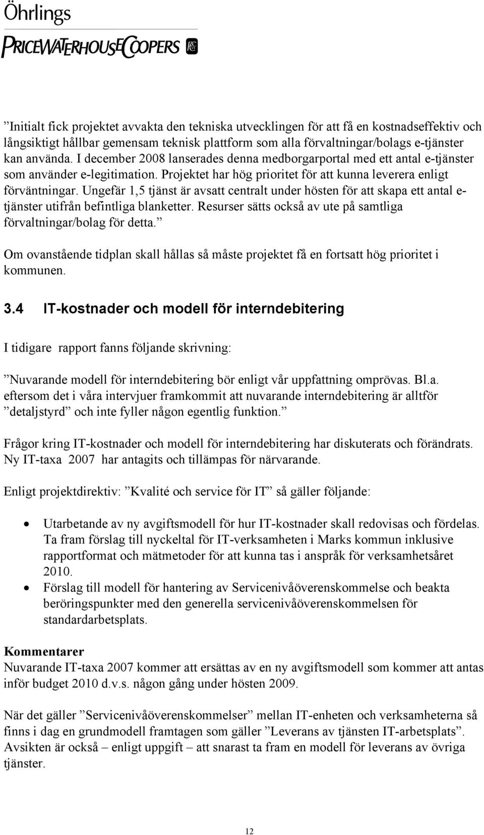 Ungefär 1,5 tjänst är avsatt centralt under hösten för att skapa ett antal e- tjänster utifrån befintliga blanketter. Resurser sätts också av ute på samtliga förvaltningar/bolag för detta.