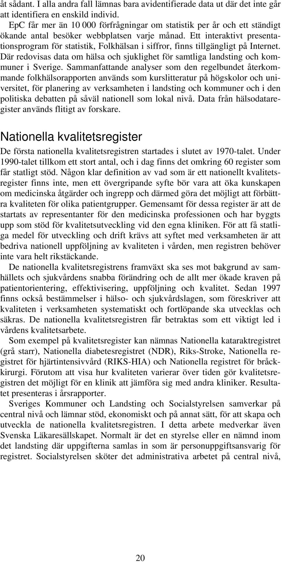 Ett interaktivt presentationsprogram för statistik, Folkhälsan i siffror, finns tillgängligt på Internet. Där redovisas data om hälsa och sjuklighet för samtliga landsting och kommuner i Sverige.