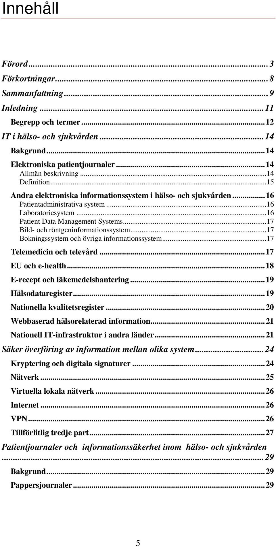 ..17 Bild- och röntgeninformationssystem...17 Bokningssystem och övriga informationssystem...17 Telemedicin och televård...17 EU och e-health...18 E-recept och läkemedelshantering.