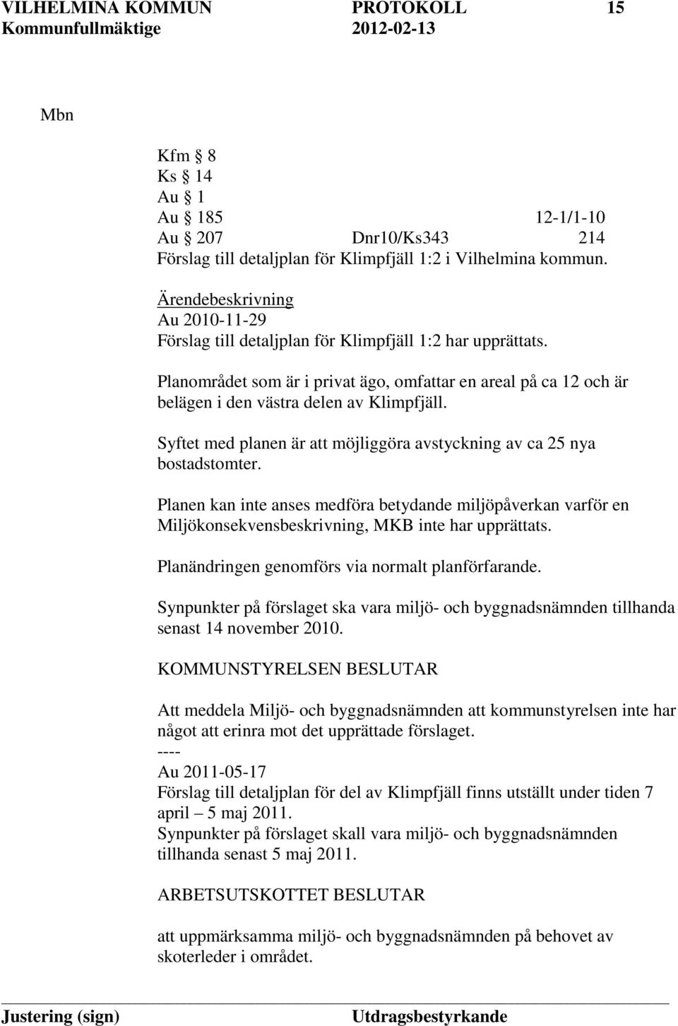 Syftet med planen är att möjliggöra avstyckning av ca 25 nya bostadstomter. Planen kan inte anses medföra betydande miljöpåverkan varför en Miljökonsekvensbeskrivning, MKB inte har upprättats.