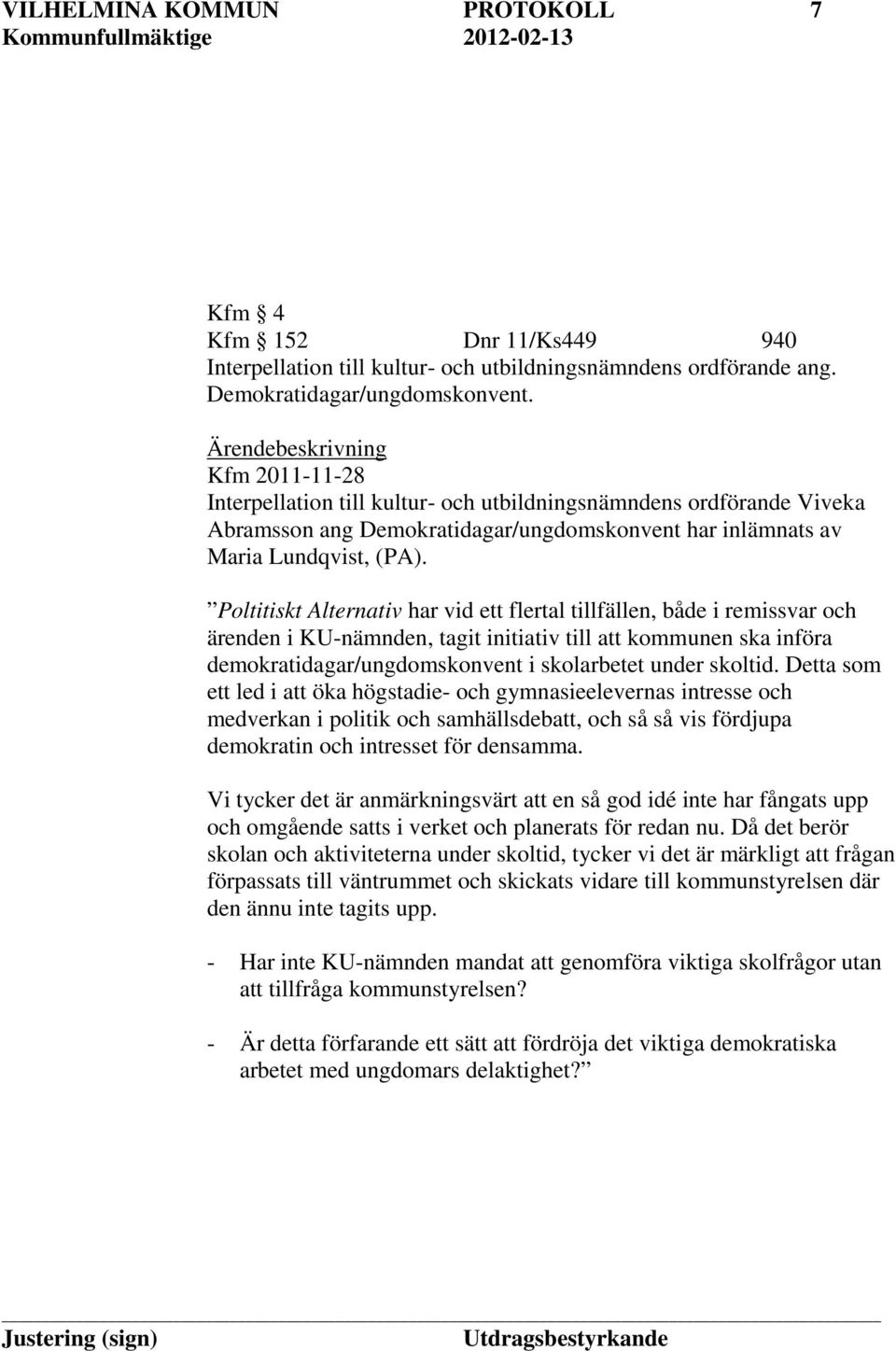 Poltitiskt Alternativ har vid ett flertal tillfällen, både i remissvar och ärenden i KU-nämnden, tagit initiativ till att kommunen ska införa demokratidagar/ungdomskonvent i skolarbetet under skoltid.