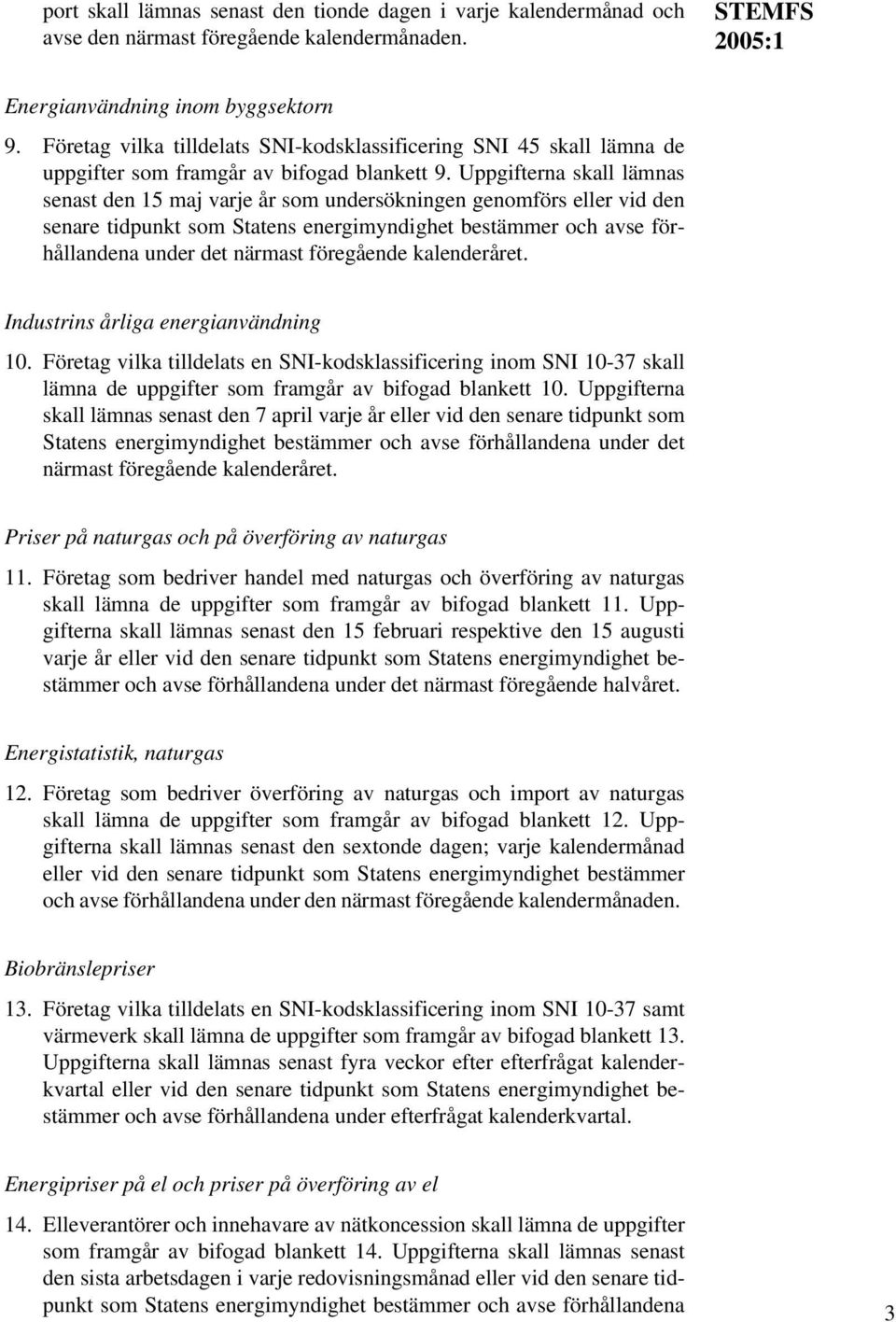 Uppgifterna skall lämnas senast den 15 maj varje år som undersökningen genomförs eller vid den senare tidpunkt som Statens energimyndighet bestämmer och avse förhållandena under det närmast