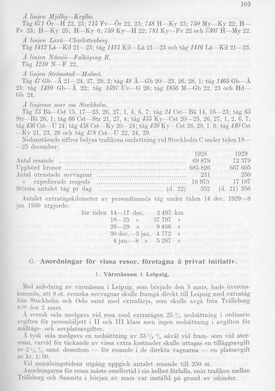 Tåg 47 Gb Ä 21 24, 27, 29, 2; tåg 48 Ä Gb 20 23, 26, 28, 1; tåg 1465 Gb Ä 23; tåg 1489 Gb Ä 22; tåg 1597 Uv G 26; tåg 1856 M Gb 22, 23 och Hd Gb 24. A linjerna norr om Stockholm.