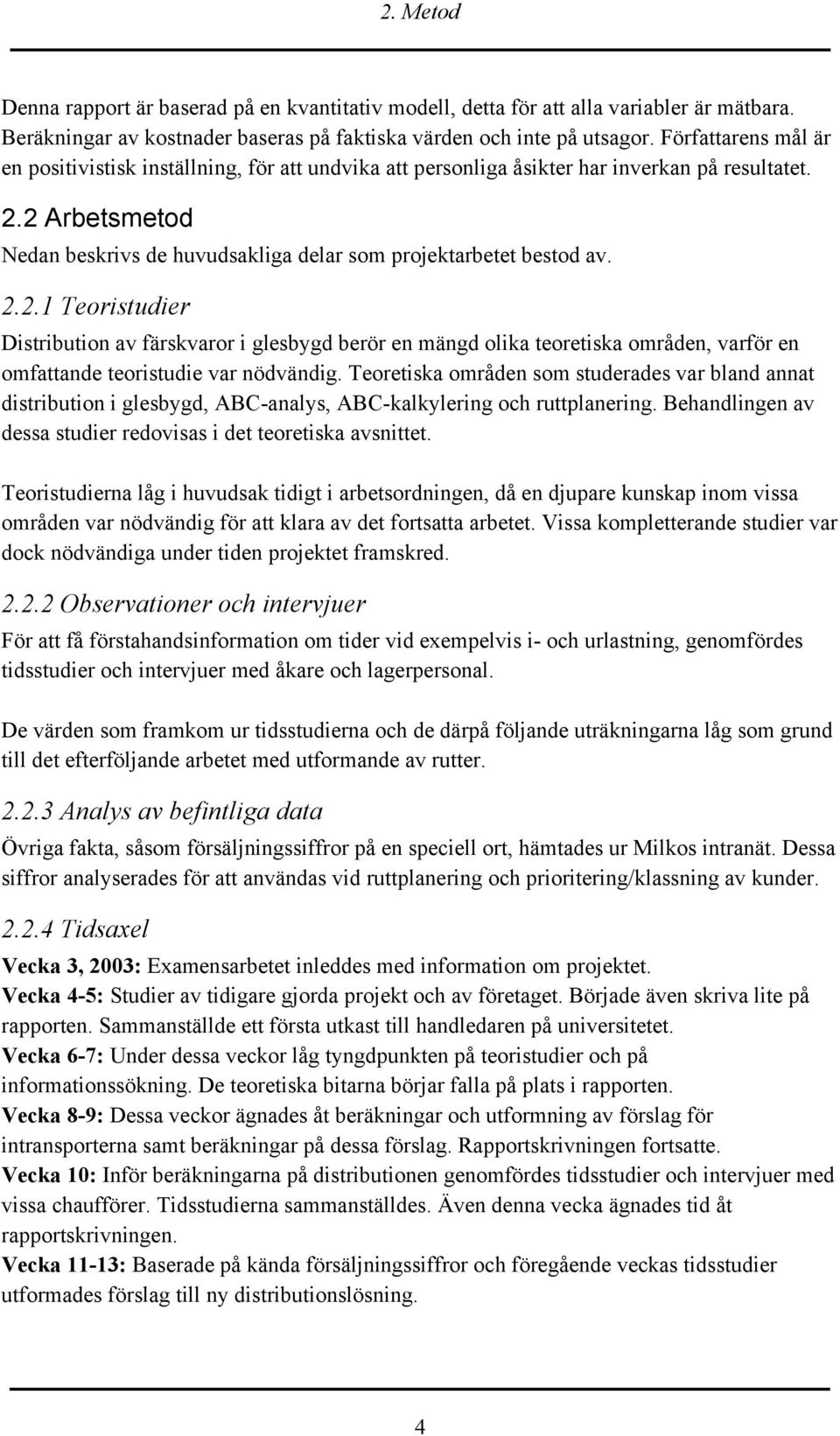 2.2.1 Teoristudier Distribution av färskvaror i glesbygd berör en mängd olika teoretiska områden, varför en omfattande teoristudie var nödvändig.