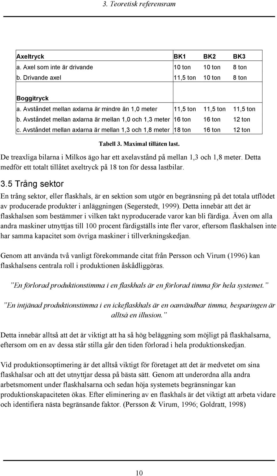 Avståndet mellan axlarna är mellan 1,3 och 1,8 meter 18 ton 16 ton 12 ton Tabell 3. Maximal tillåten last. De treaxliga bilarna i Milkos ägo har ett axelavstånd på mellan 1,3 och 1,8 meter.