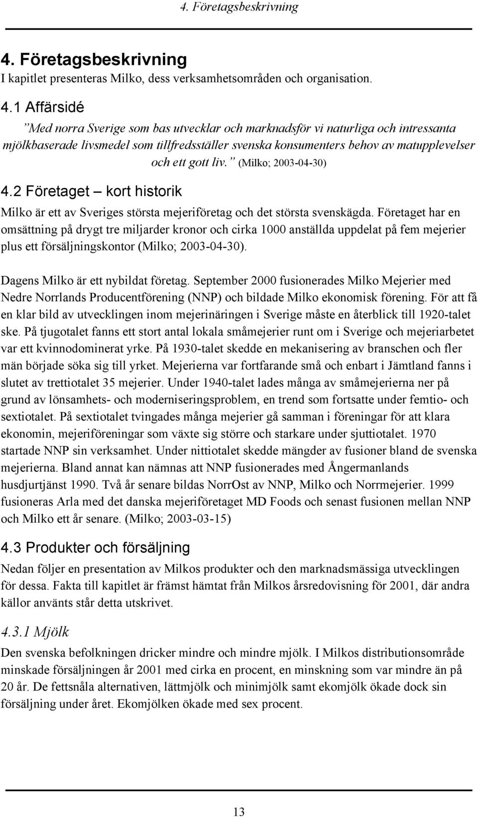 1 Affärsidé Med norra Sverige som bas utvecklar och marknadsför vi naturliga och intressanta mjölkbaserade livsmedel som tillfredsställer svenska konsumenters behov av matupplevelser och ett gott liv.