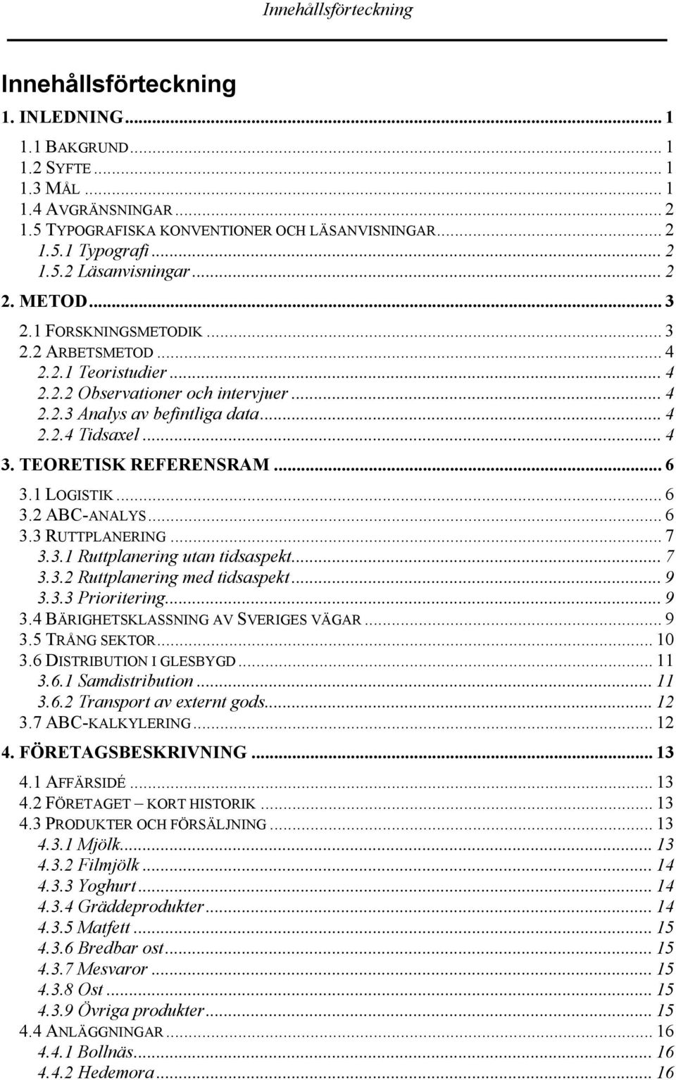 .. 4 3. TEORETISK REFERENSRAM... 6 3.1 LOGISTIK... 6 3.2 ABC-ANALYS... 6 3.3 RUTTPLANERING... 7 3.3.1 Ruttplanering utan tidsaspekt... 7 3.3.2 Ruttplanering med tidsaspekt... 9 3.