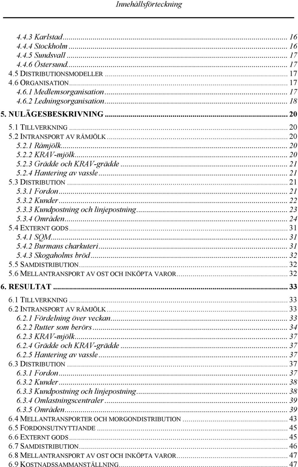 .. 21 5.3.1 Fordon... 21 5.3.2 Kunder... 22 5.3.3 Kundpostning och linjepostning... 23 5.3.4 Områden... 24 5.4 EXTERNT GODS... 31 5.4.1 SQM...31 5.4.2 Burmans charkuteri... 31 5.4.3 Skogaholms bröd.