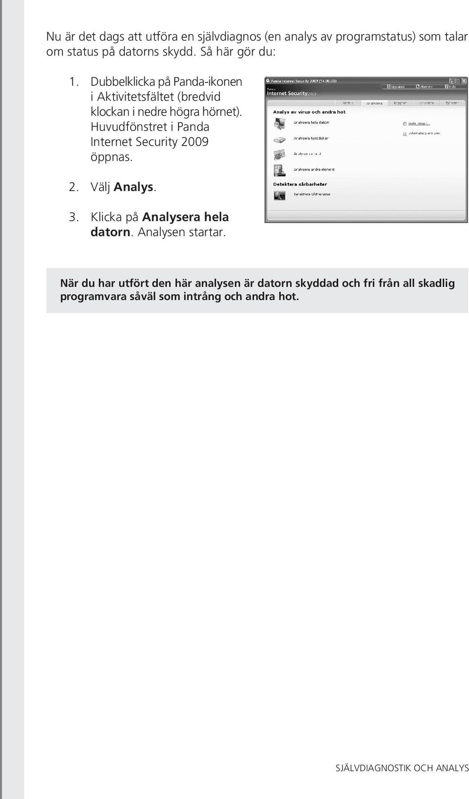 Huvudfönstret i Panda Internet Security 2009 öppnas. 2.Välj Analys. 3.Klicka på Analysera hela datorn. Analysen startar.