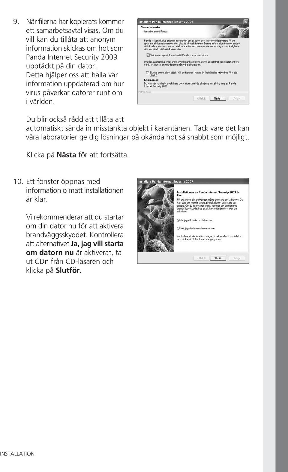 Tack vare det kan våra laboratorier ge dig lösningar på okända hot så snabbt som möjligt. Klicka på Nästa för att fortsätta. 10. Ett fönster öppnas med information o matt installationen är klar.