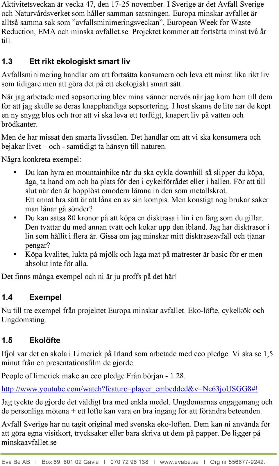 3 Ett rikt ekologiskt smart liv Avfallsminimering handlar om att fortsätta konsumera och leva ett minst lika rikt liv som tidigare men att göra det på ett ekologiskt smart sätt.