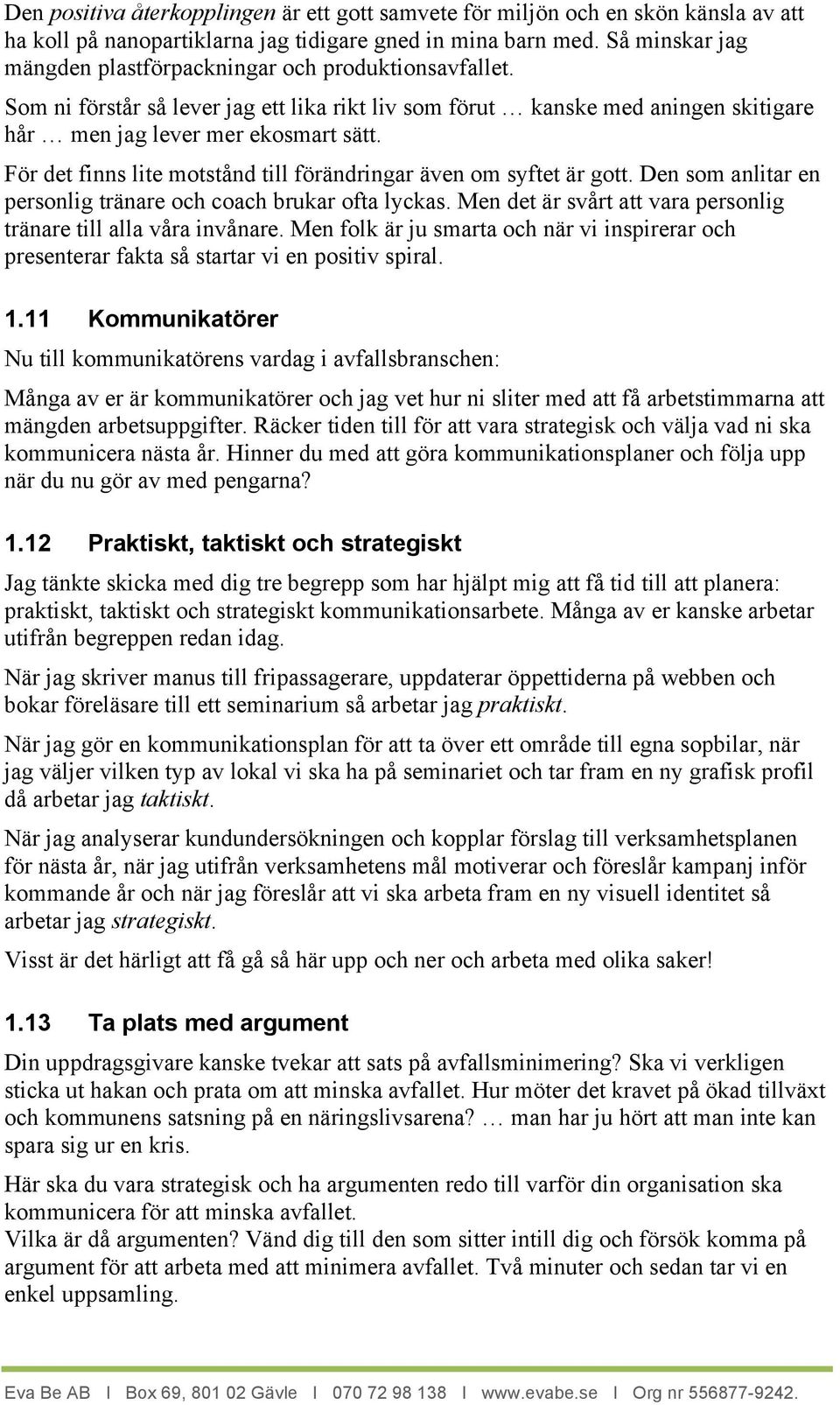 För det finns lite motstånd till förändringar även om syftet är gott. Den som anlitar en personlig tränare och coach brukar ofta lyckas.