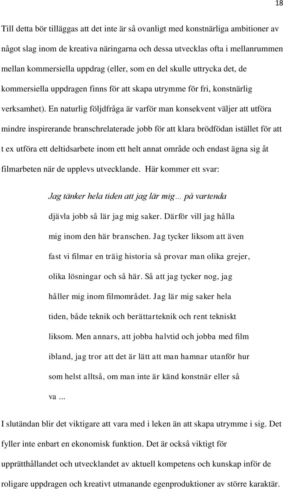 En naturlig följdfråga är varför man konsekvent väljer att utföra mindre inspirerande branschrelaterade jobb för att klara brödfödan istället för att t ex utföra ett deltidsarbete inom ett helt annat