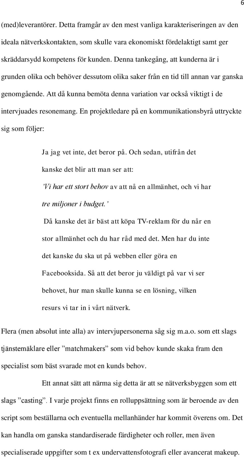 Att då kunna bemöta denna variation var också viktigt i de intervjuades resonemang. En projektledare på en kommunikationsbyrå uttryckte sig som följer: Ja jag vet inte, det beror på.