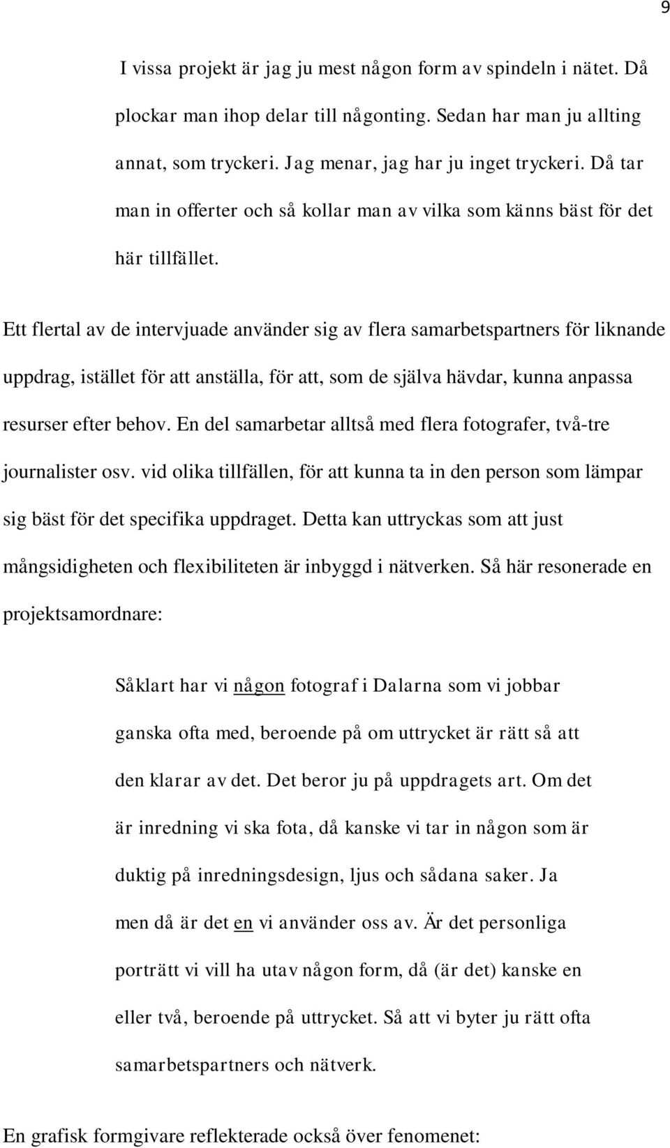 Ett flertal av de intervjuade använder sig av flera samarbetspartners för liknande uppdrag, istället för att anställa, för att, som de själva hävdar, kunna anpassa resurser efter behov.