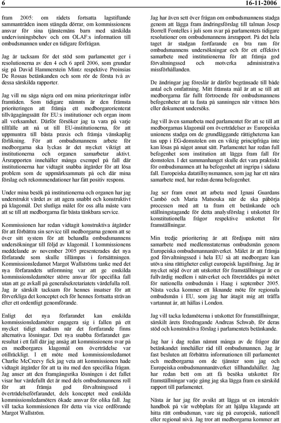 Jag är tacksam för det stöd som parlamentet ger i resolutionerna av den 4 och 6 april 2006, som grundar sig på David Hammerstein Mintz respektive Proinsias De Rossas betänkanden och som rör de första