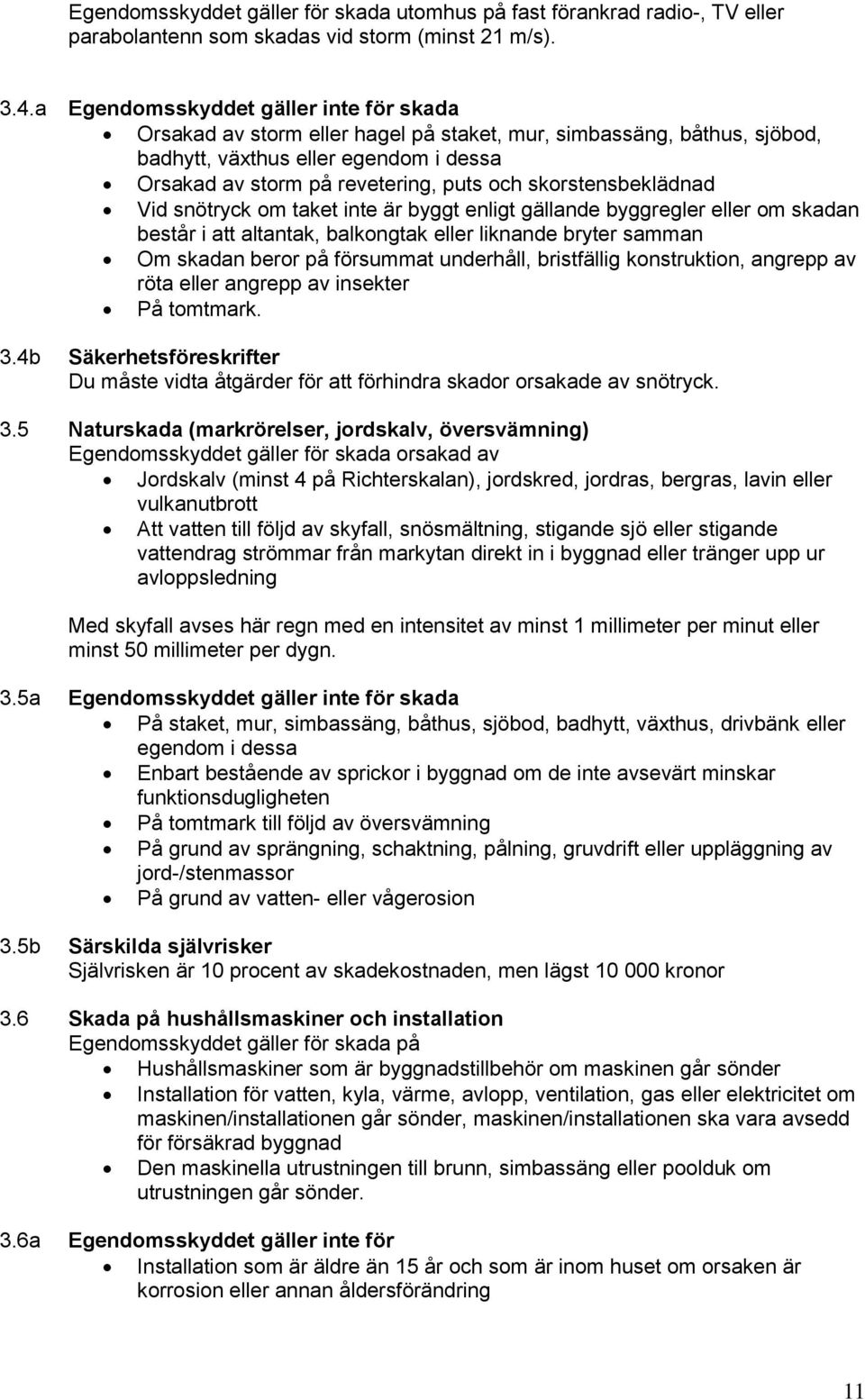 skorstensbeklädnad Vid snötryck om taket inte är byggt enligt gällande byggregler eller om skadan består i att altantak, balkongtak eller liknande bryter samman Om skadan beror på försummat