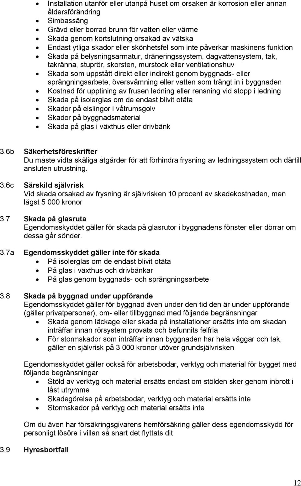 ventilationshuv Skada som uppstått direkt eller indirekt genom byggnads- eller sprängningsarbete, översvämning eller vatten som trängt in i byggnaden Kostnad för upptining av frusen ledning eller