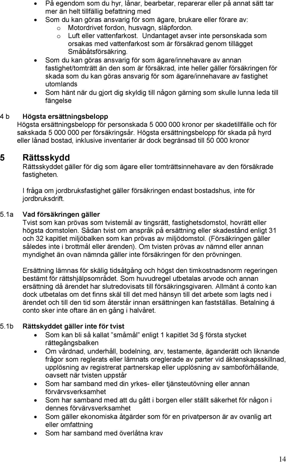 Som du kan göras ansvarig för som ägare/innehavare av annan fastighet/tomträtt än den som är försäkrad, inte heller gäller försäkringen för skada som du kan göras ansvarig för som ägare/innehavare av